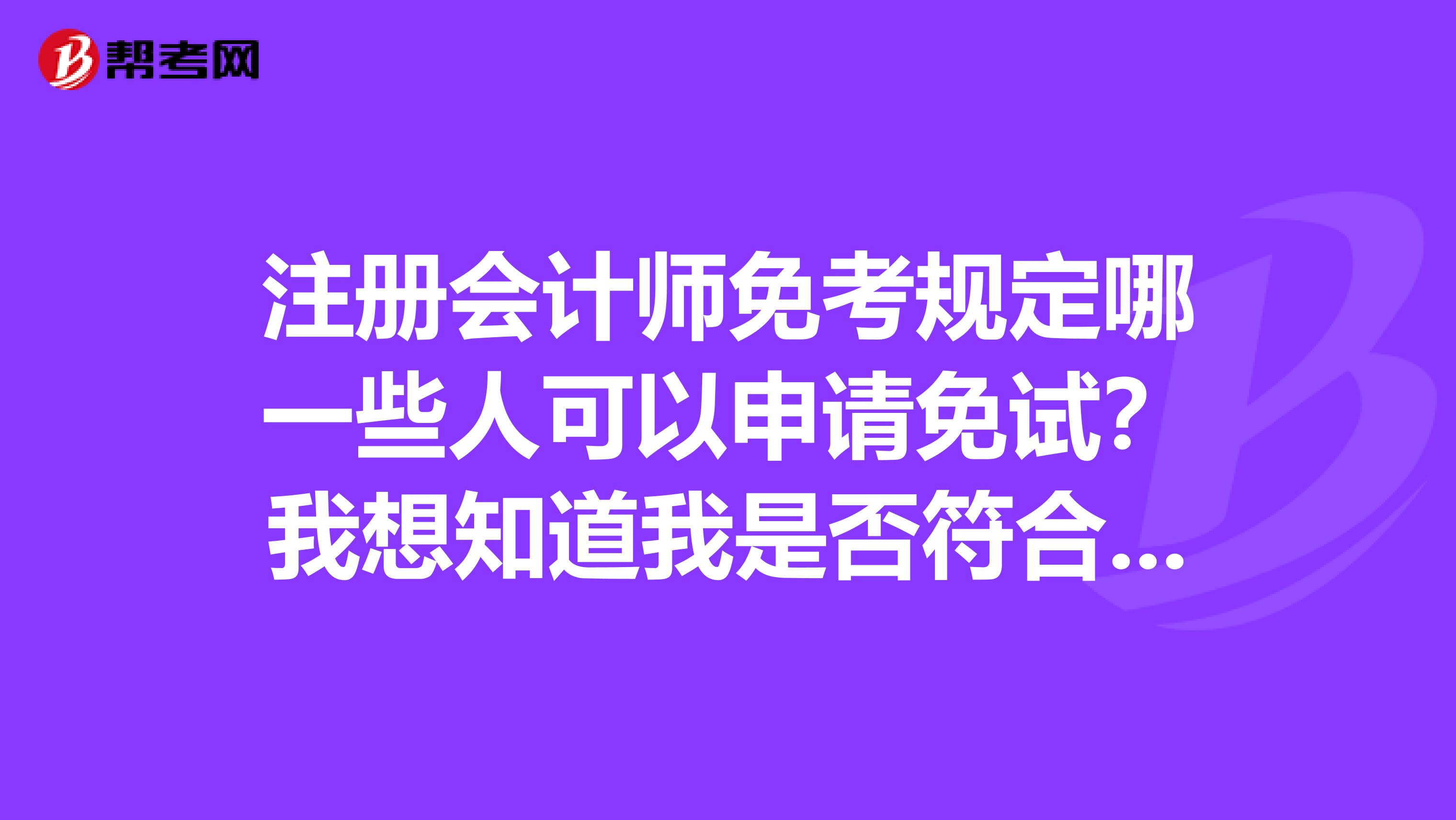 注冊會計師免考規定哪一些人可以申請免試?我想知道我是否符合條件