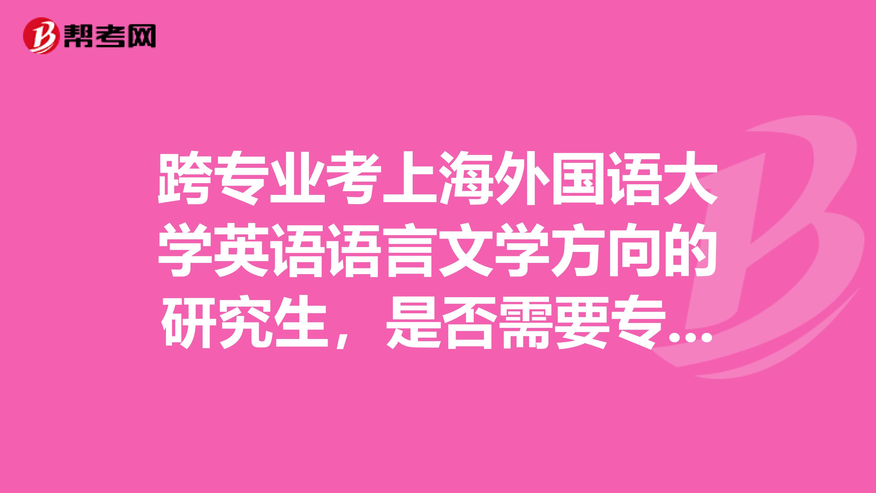 跨专业考上海外国语大学英语语言文学方向的研究生,是否需要专八证书?我是正规普通大学在读本科生。
