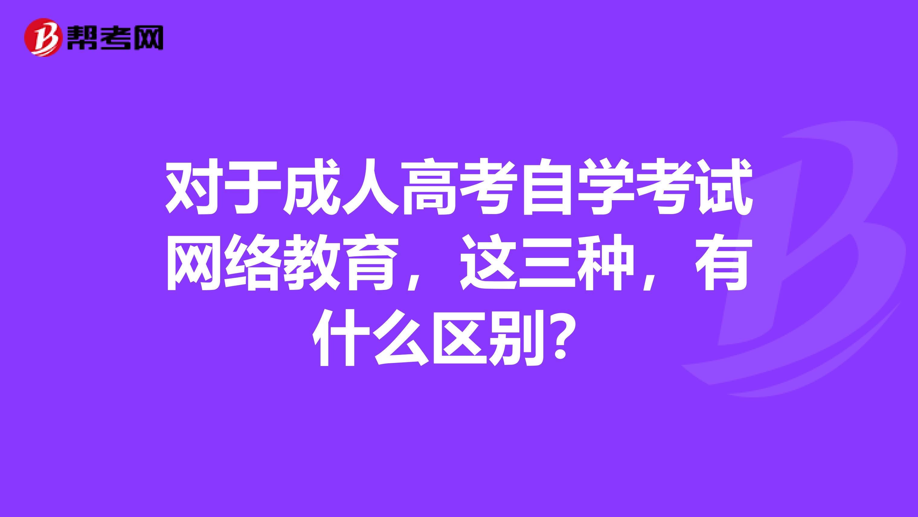 对于成人高考自学考试网络教育,这三种,有什么区别?