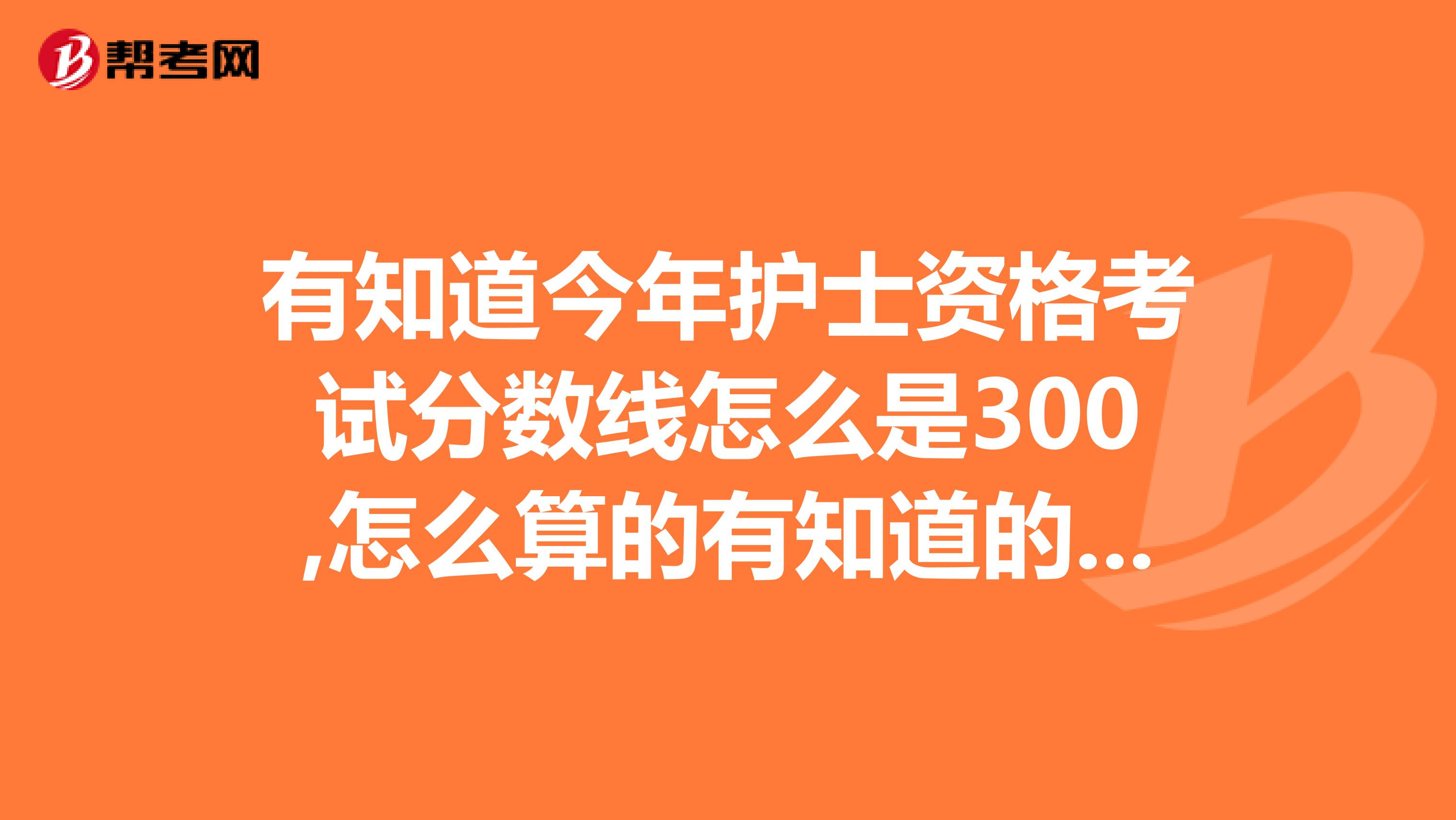 有知道今年护士资格考试分数线怎么是300,怎么算的有知道的朋友吗