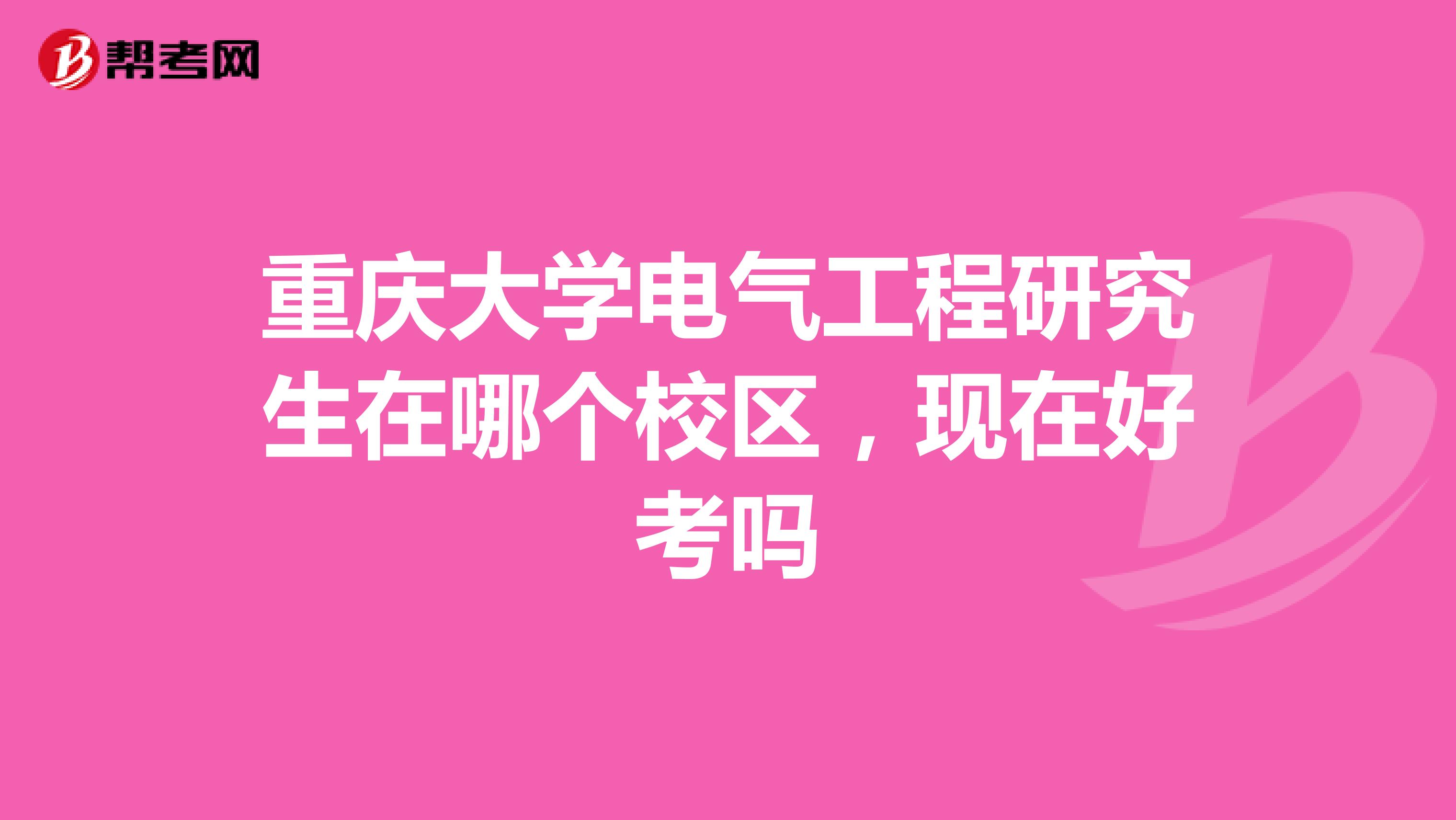 重庆大学电气工程研究生在哪个校区，现在好考吗