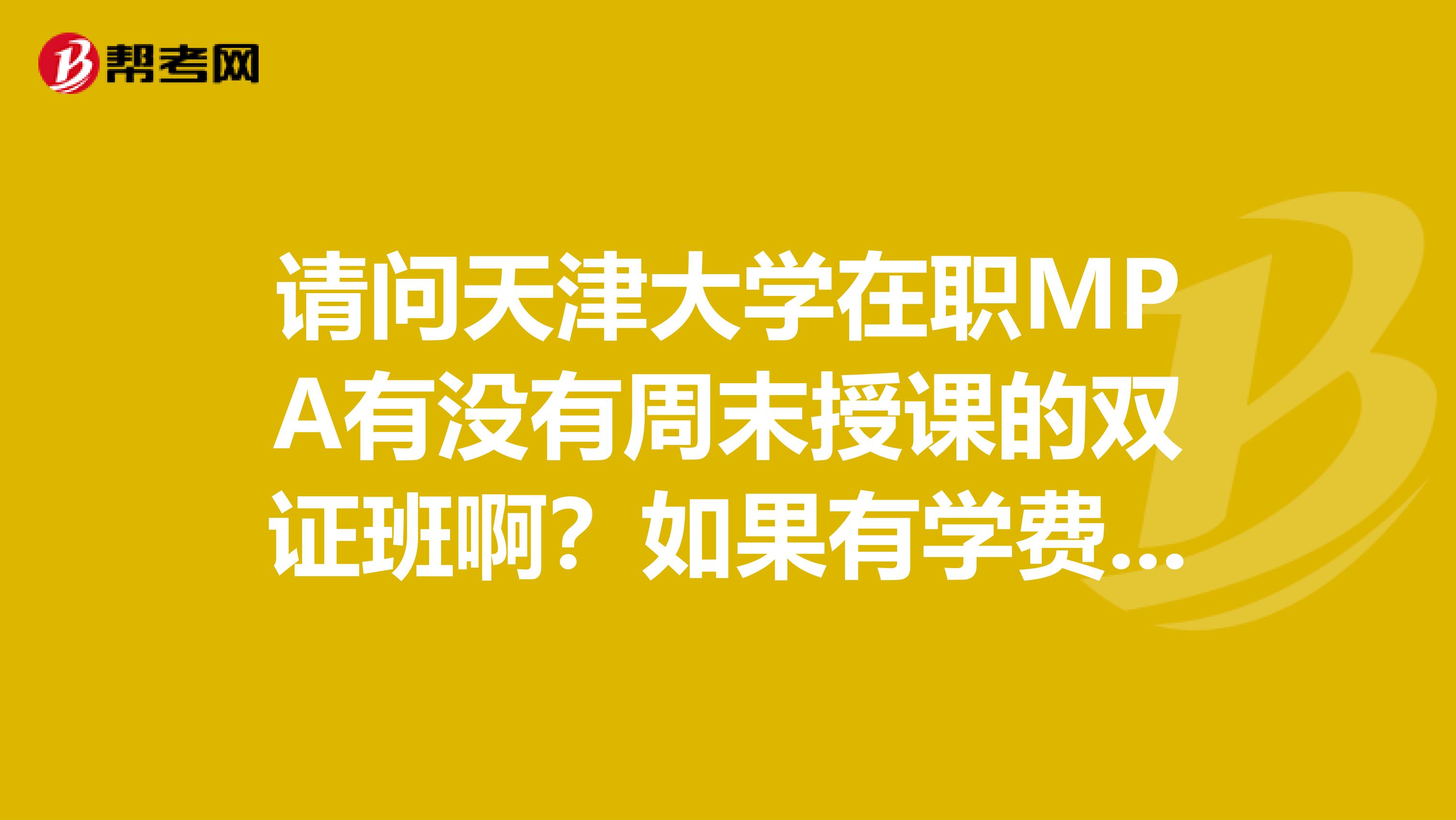 请问天津大学在职MPA有没有周末授课的双证班啊?如果有学费是多少?