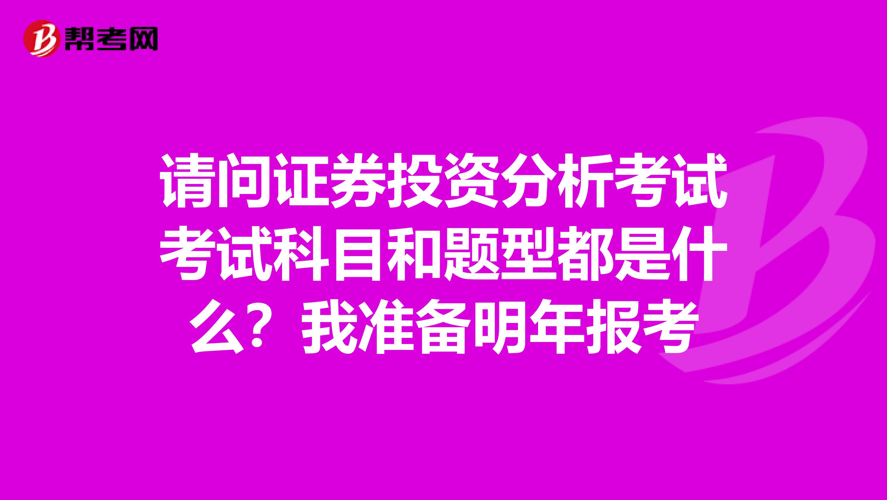 请问证券投资分析考试考试科目和题型都是什么？我准备明年报考