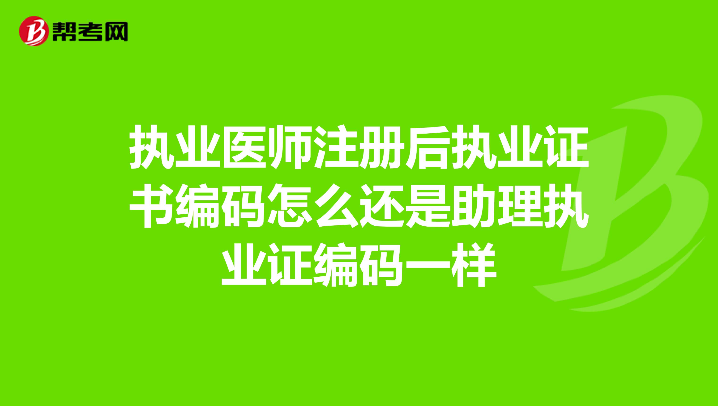 执业医师注册后执业证书编码怎么还是助理执业证编码一样
