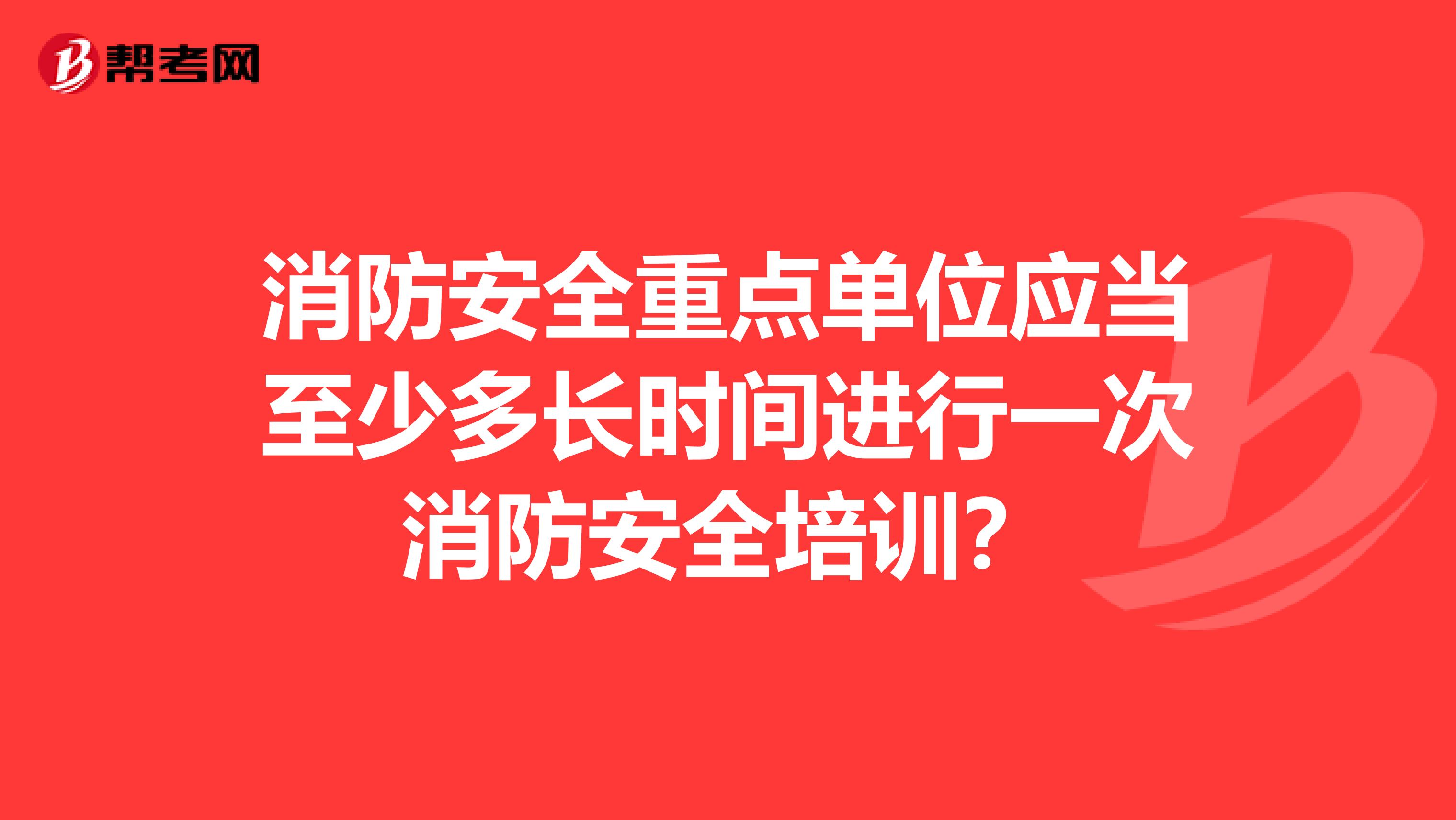 消防安全重点单位应当至少多长时间进行一次消防安全培训?