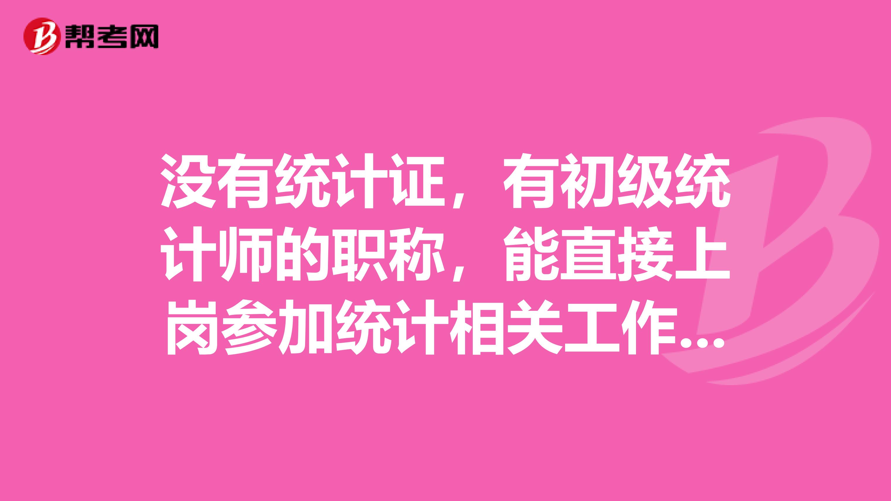 没有统计证，有初级统计师的职称，能直接上岗参加统计相关工作吗？