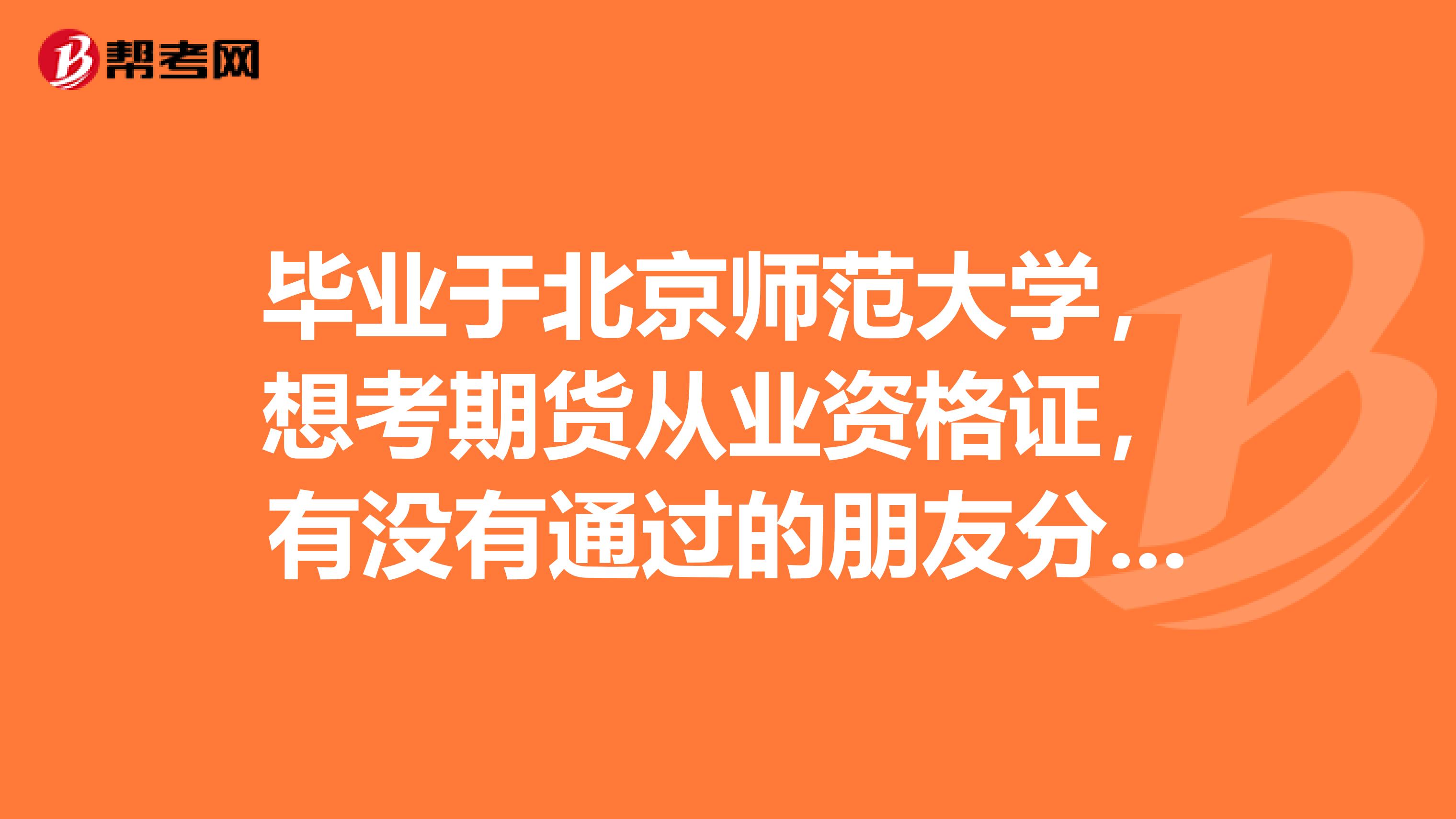 畢業(yè)于北京師范大學，想考期貨從業(yè)資格證，有沒有通過的朋友分享下學習經(jīng)驗？