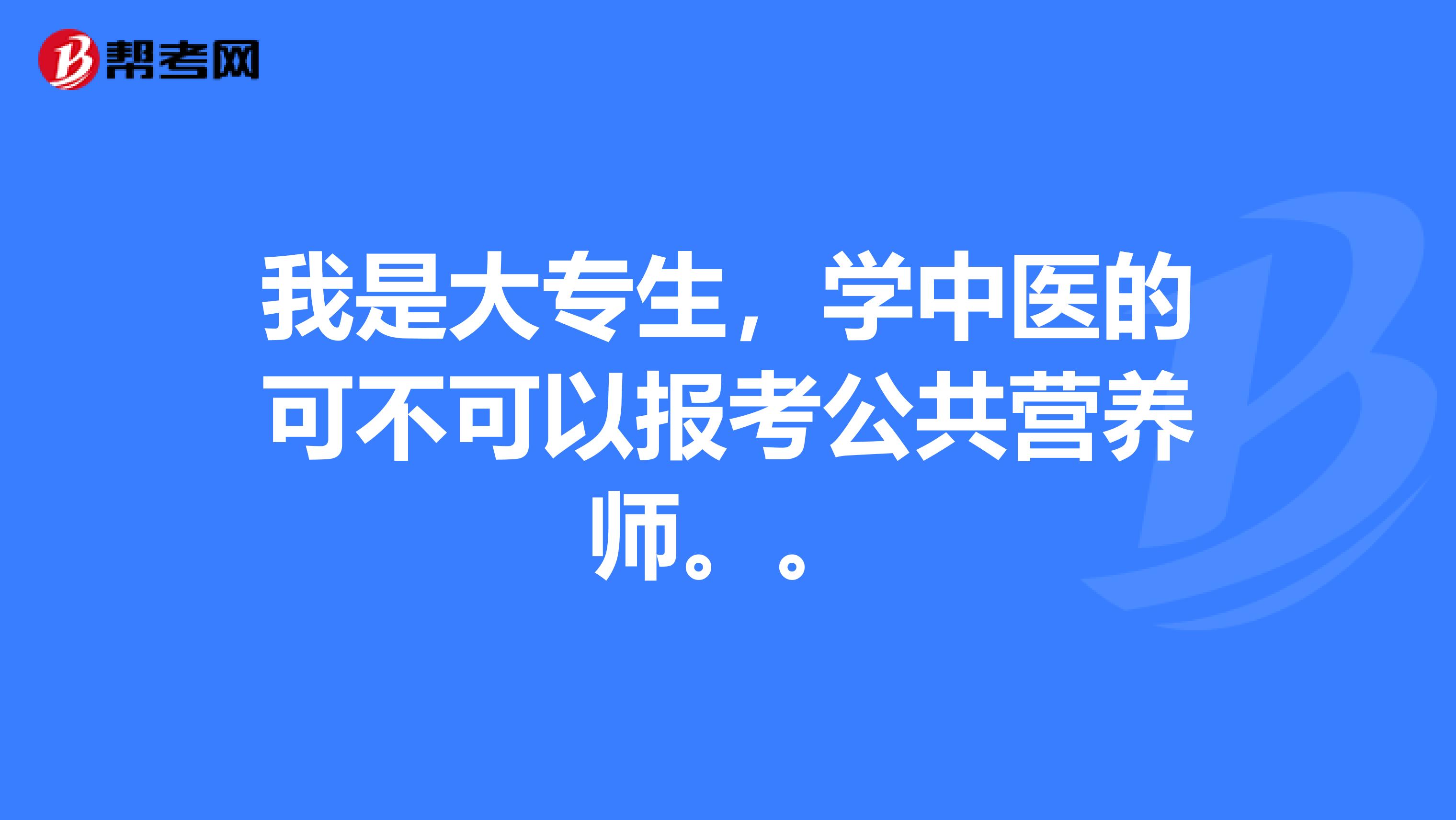 我是大专生，学中医的可不可以报考公共营养师。。