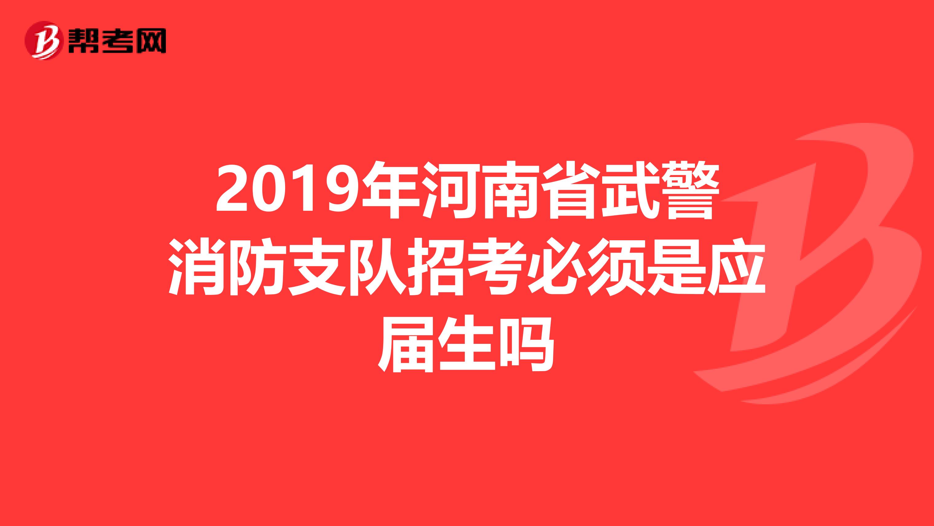 2019年河南省武警消防支队招考必须是应届生吗