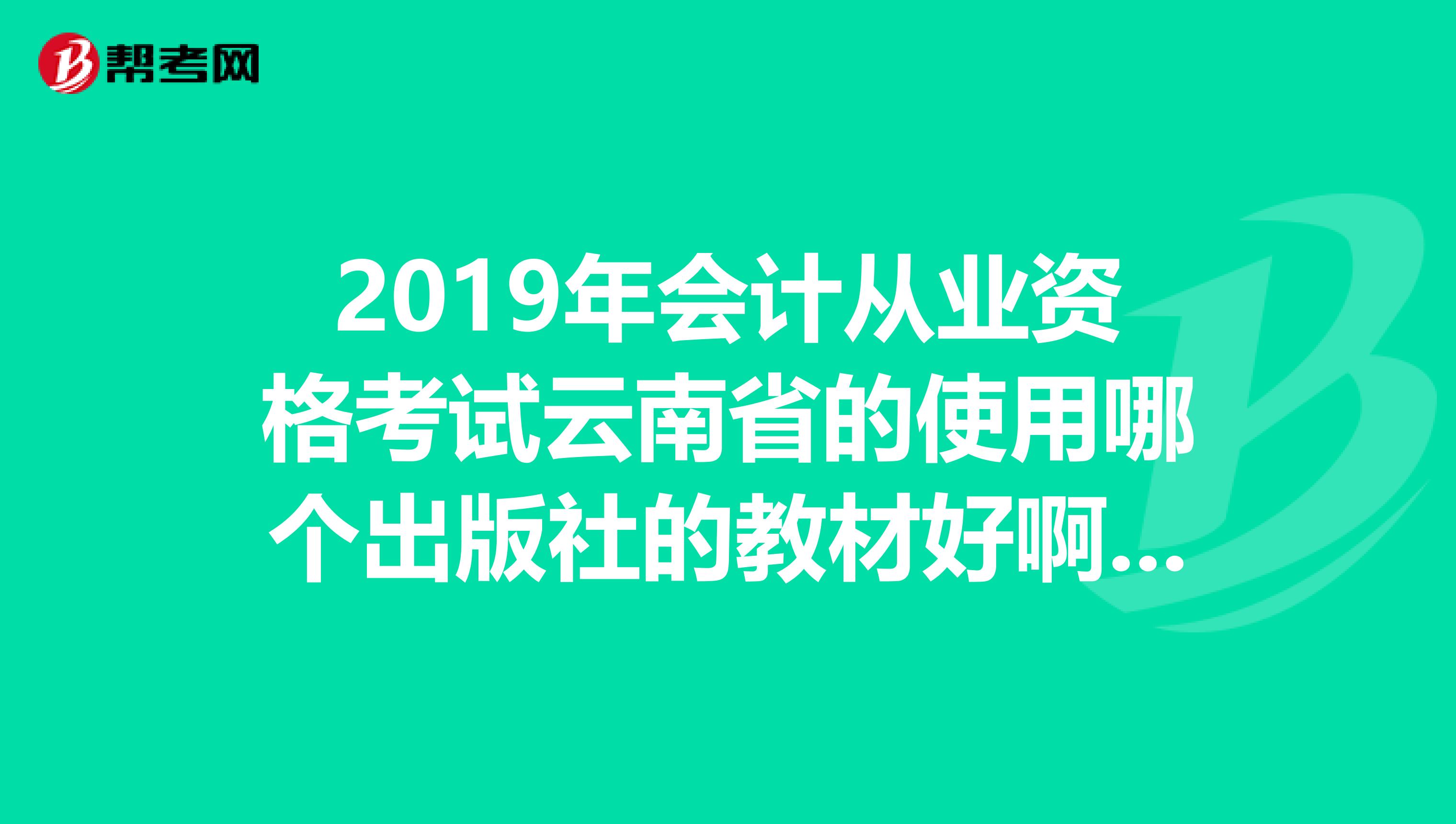 2019年会计从业资格考试云南省的使用哪个出版社的教材好啊??需要用云南省的指定教材吗?