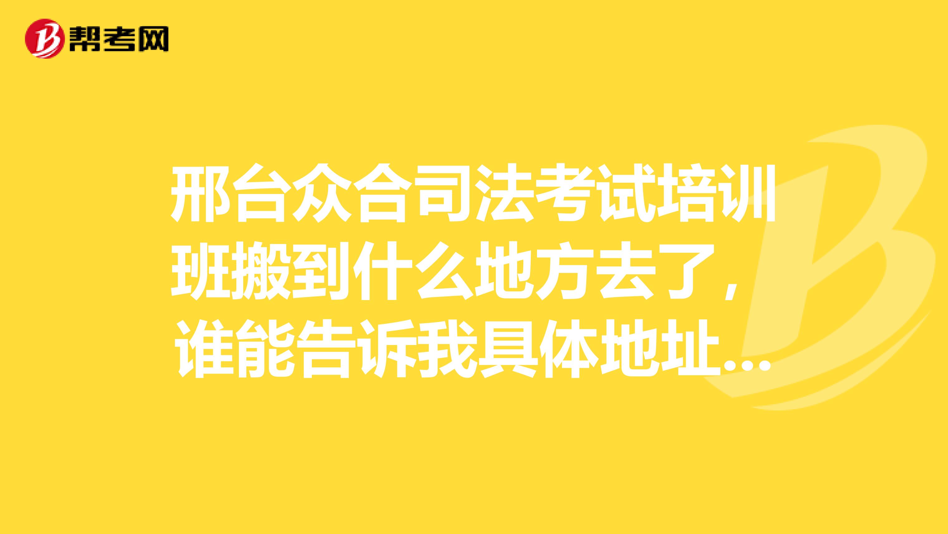 邢台众合司法考试培训班搬到什么地方去了，谁能告诉我具体地址，谢谢