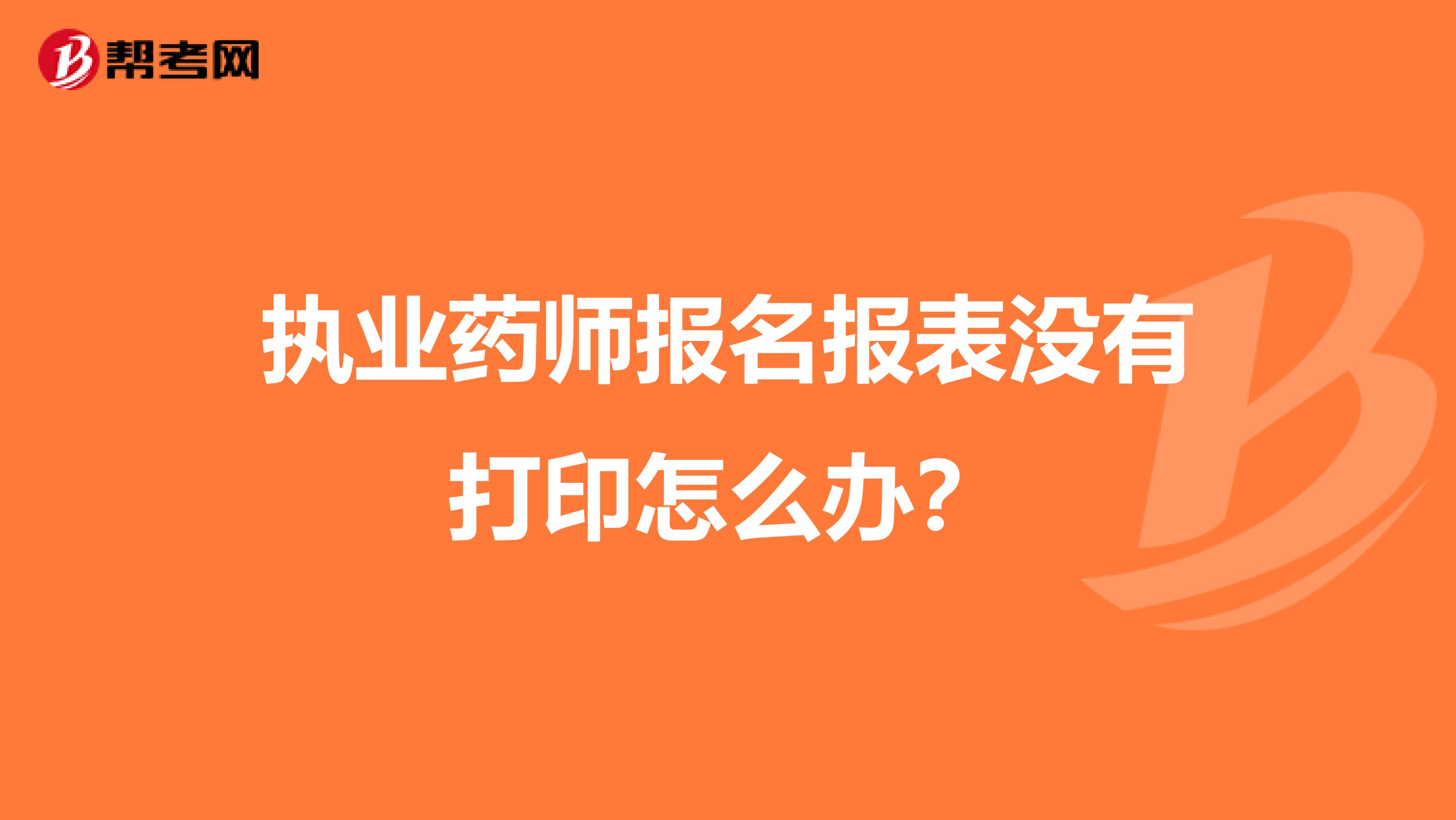 执业药师报名报表没有打印怎么办？