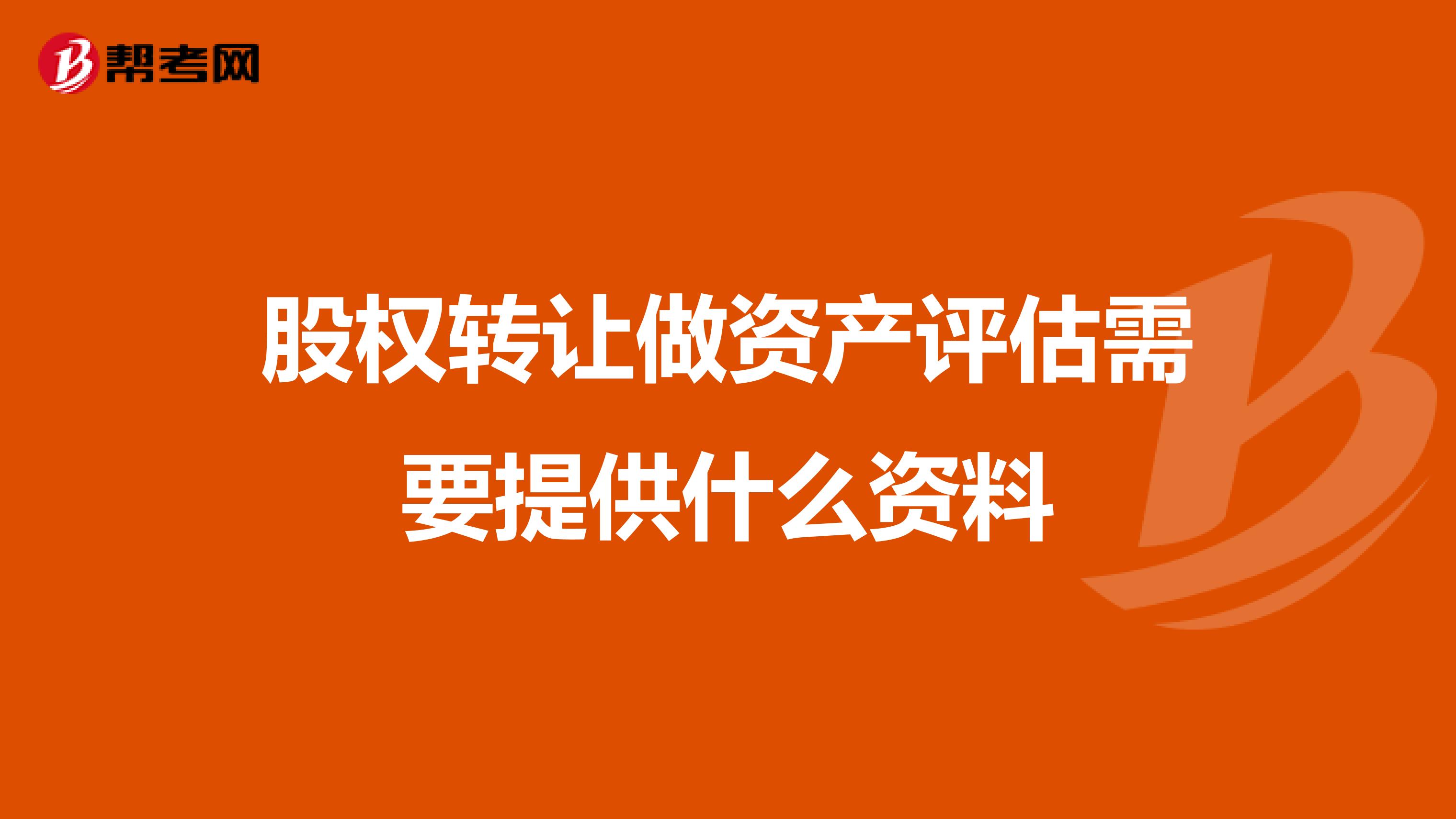 股权转让做资产评估需要提供什么资料