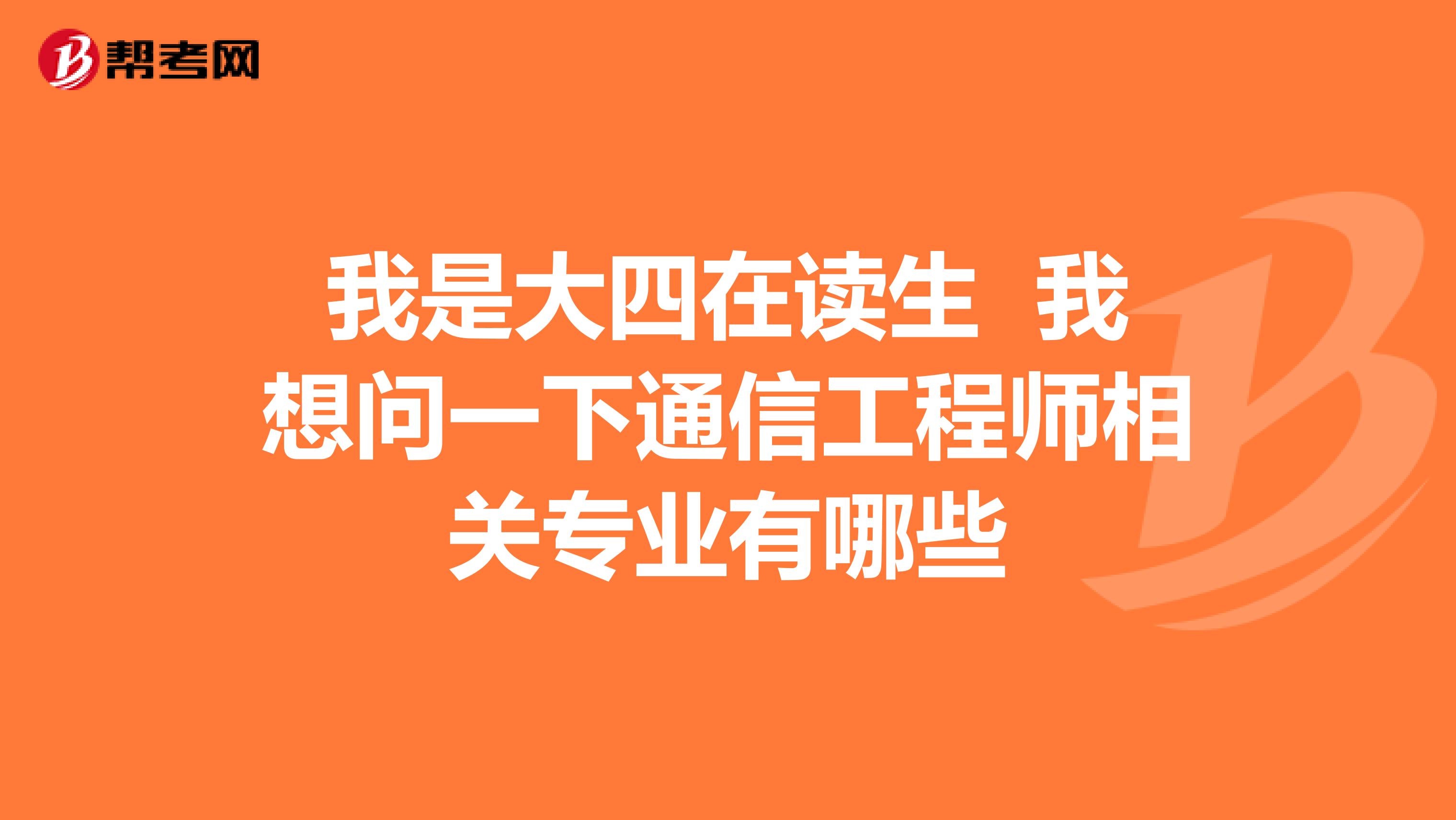 我是大四在读生 我想问一下通信工程师相关专业有哪些