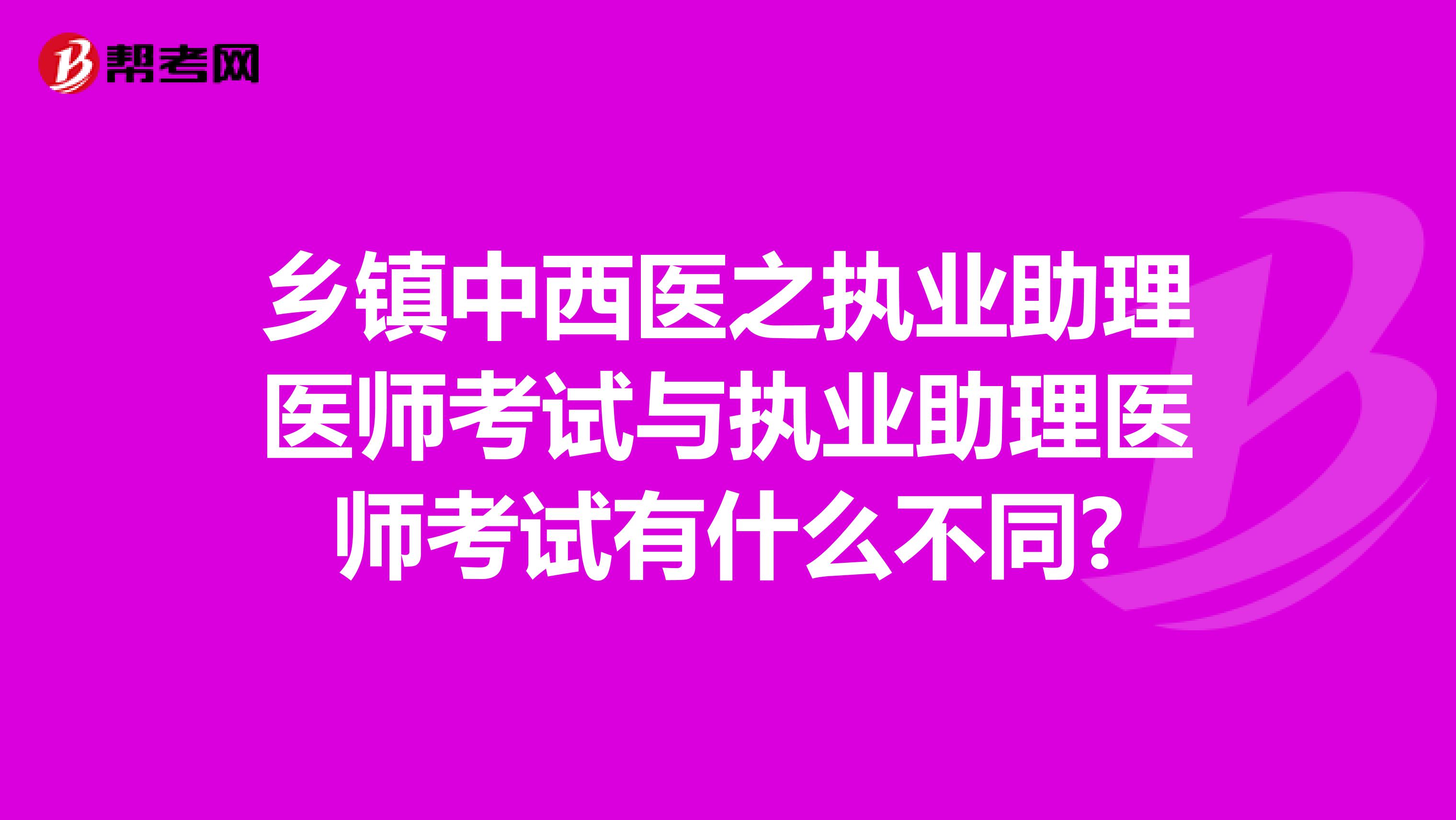 乡镇中西医之执业助理医师考试与执业助理医师考试有什么不同?