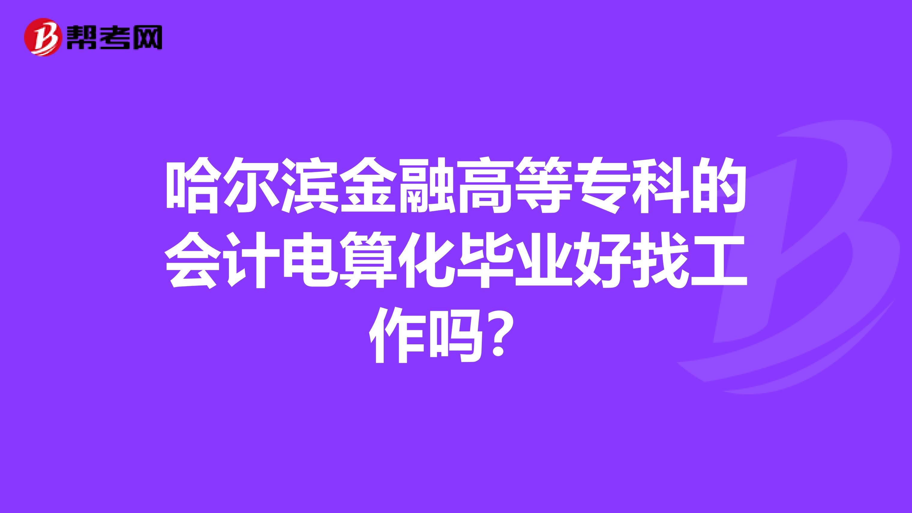 哈尔滨金融高等专科的会计电算化毕业好找工作吗？