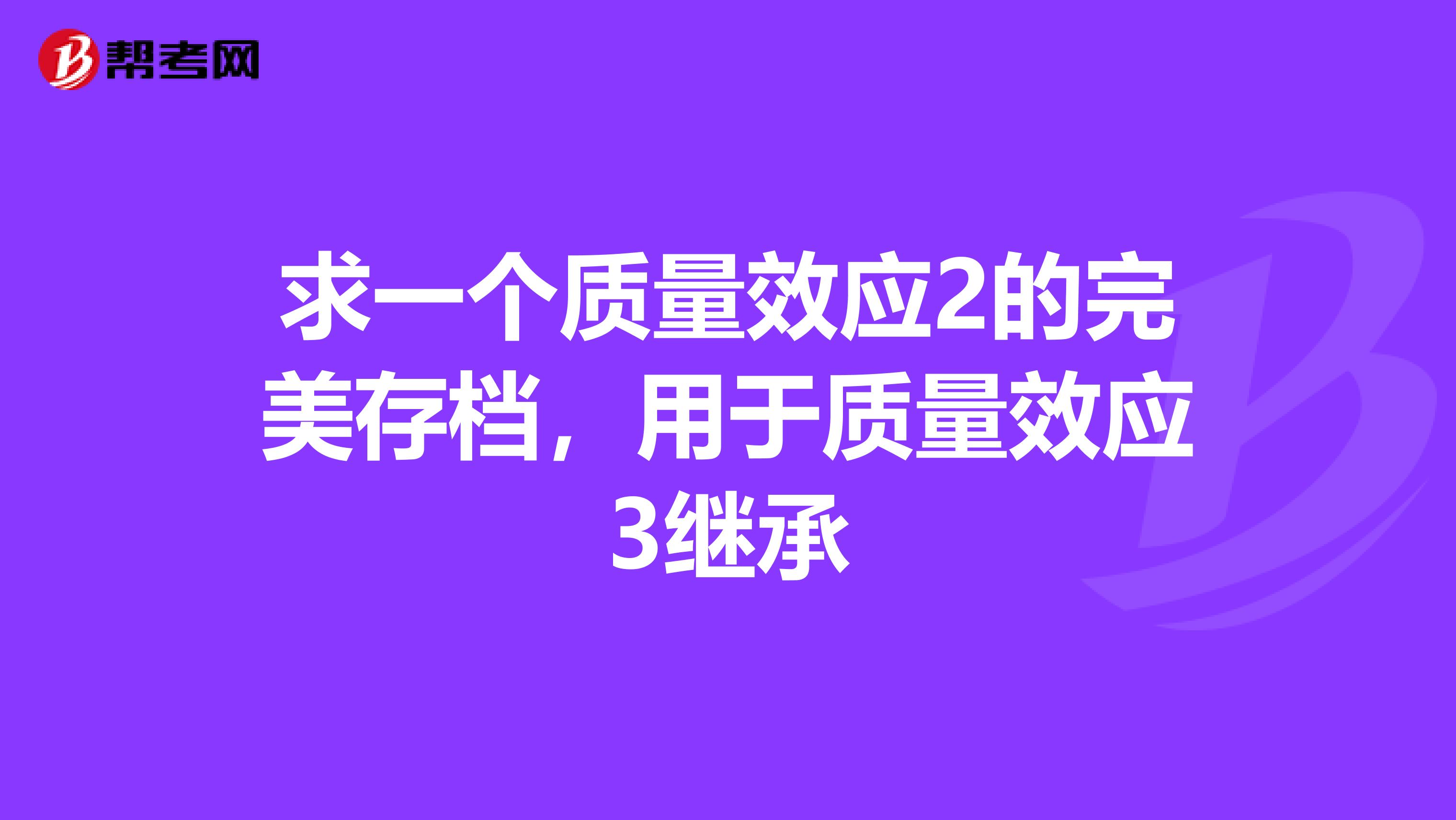 求一个质量效应2的完美存档，用于质量效应3继承