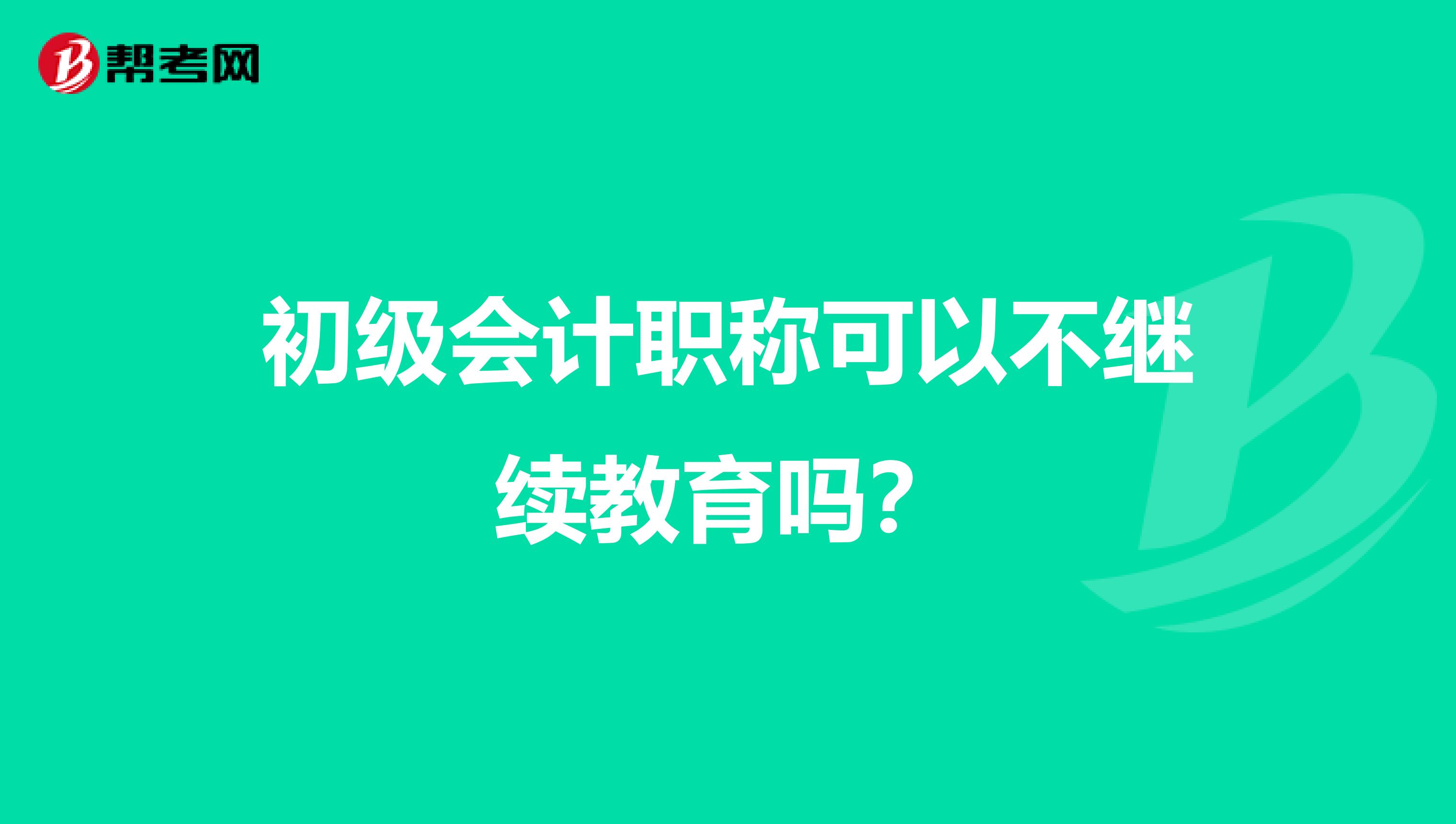 初级会计职称可以不继续教育吗?