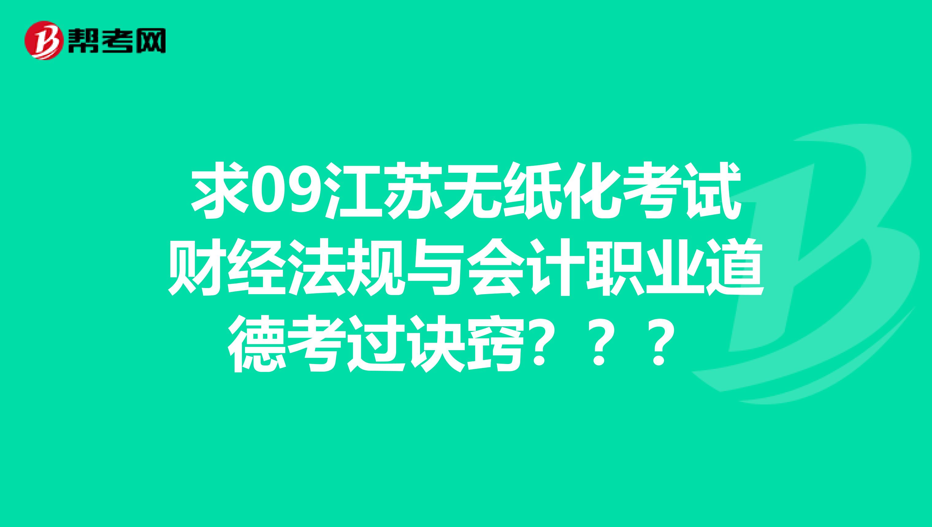 求09江苏无纸化考试财经法规与会计职业道德考过诀窍???