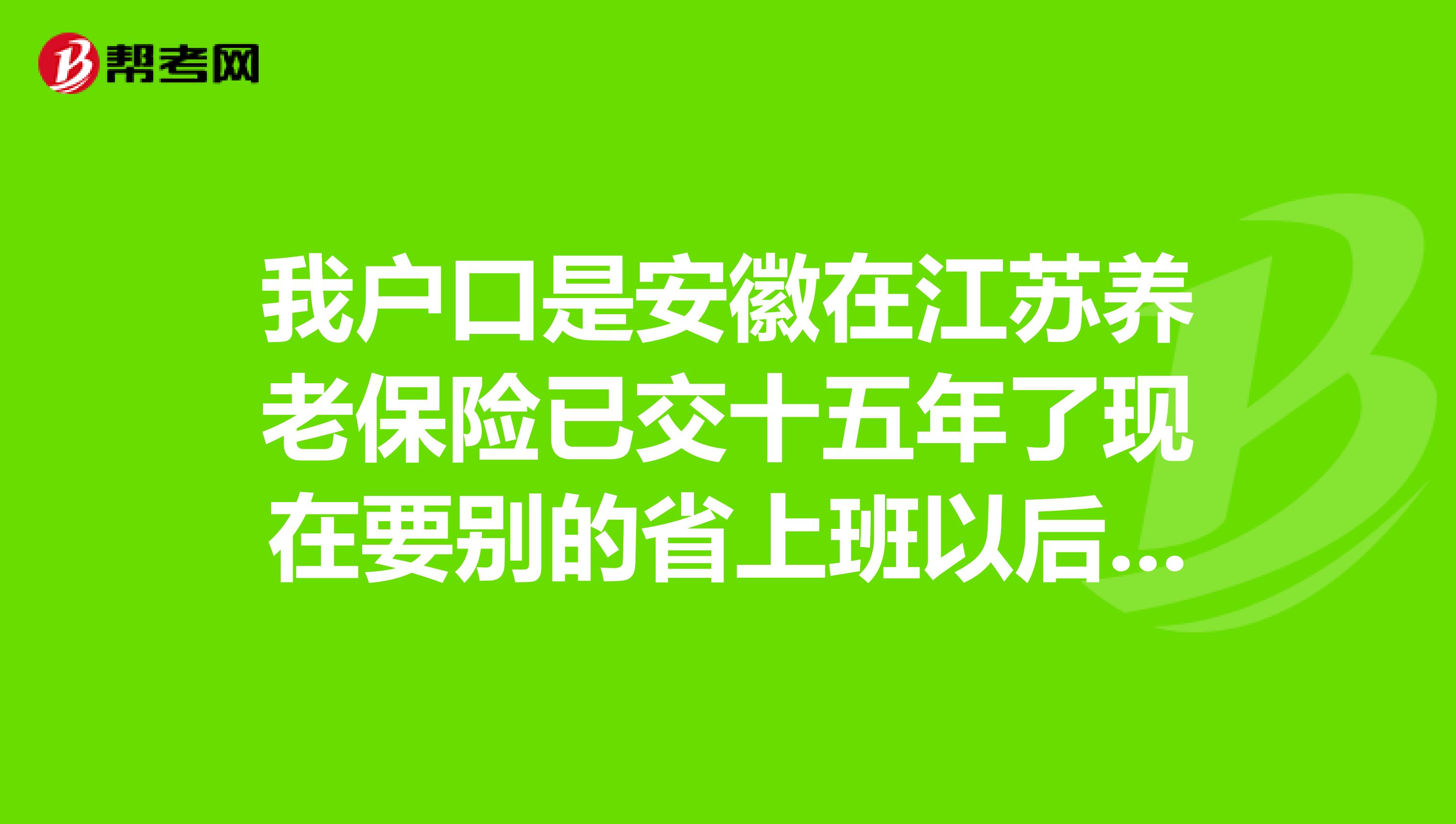我户口是安徽在江苏养老保险已交十五年了现在要别的省上班以后按哪个地方拿退休金