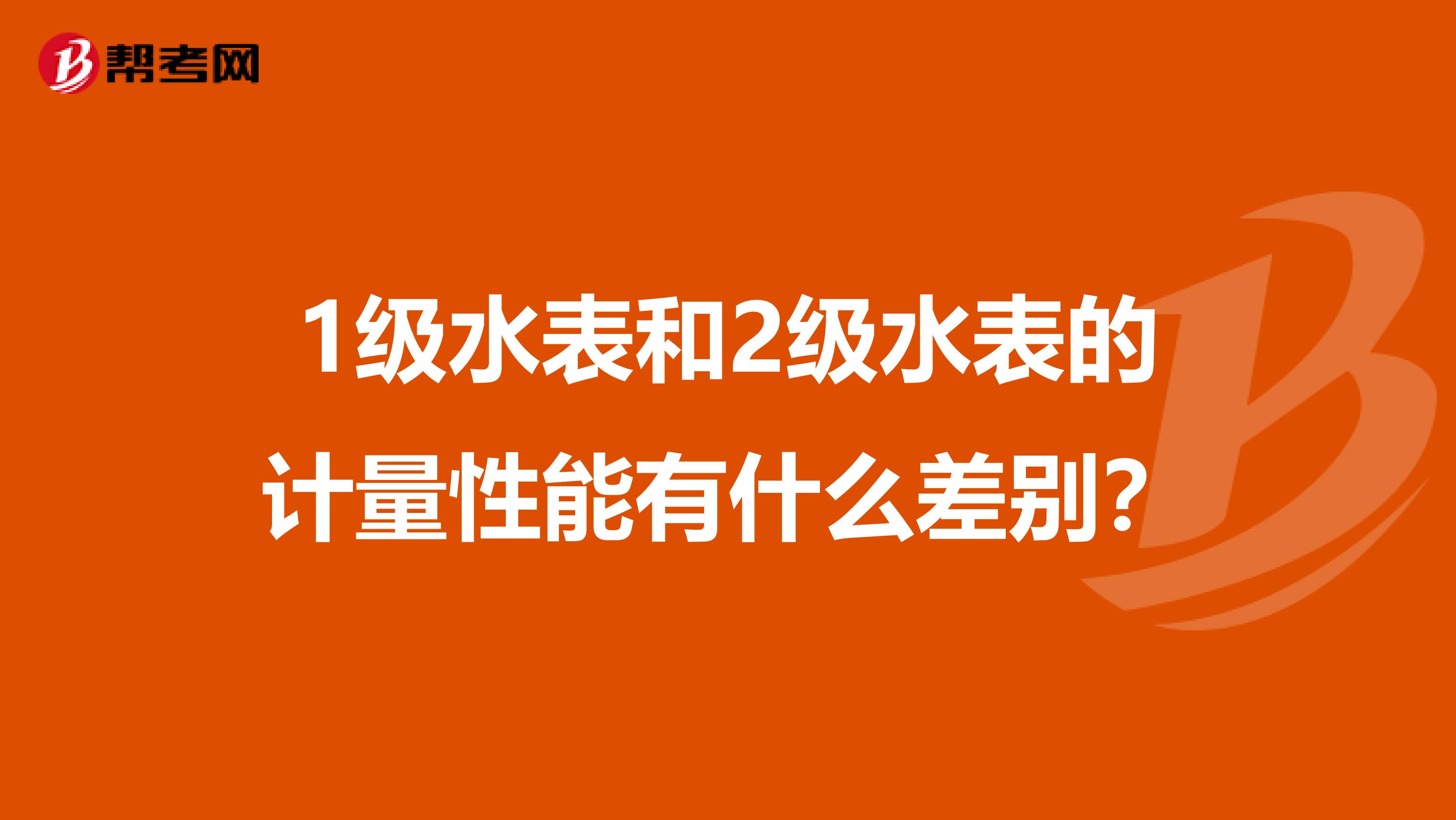 1级水表和2级水表的计量性能有什么差别？