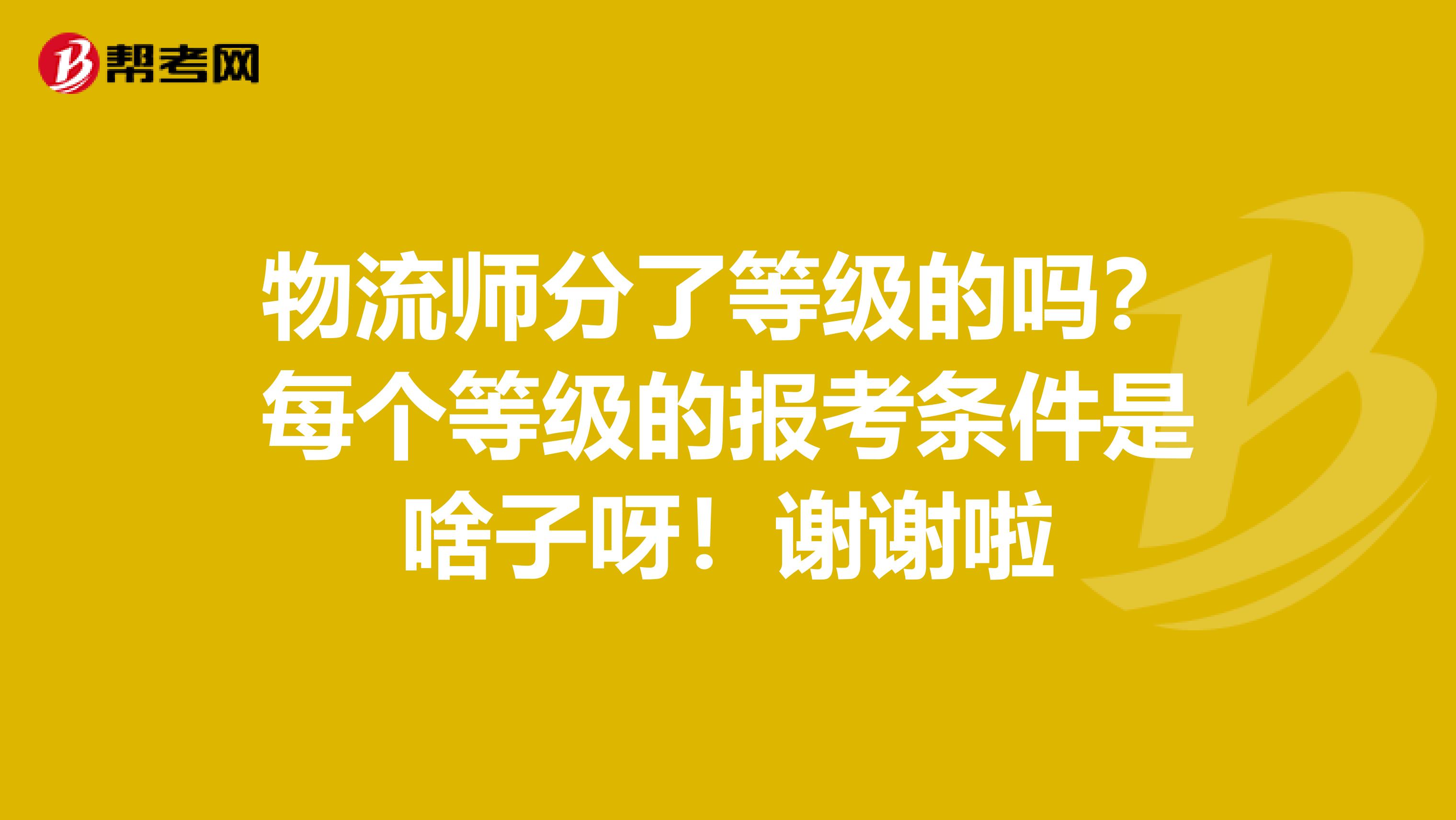 物流师分了等级的吗?每个等级的报考条件是啥子呀!谢谢啦