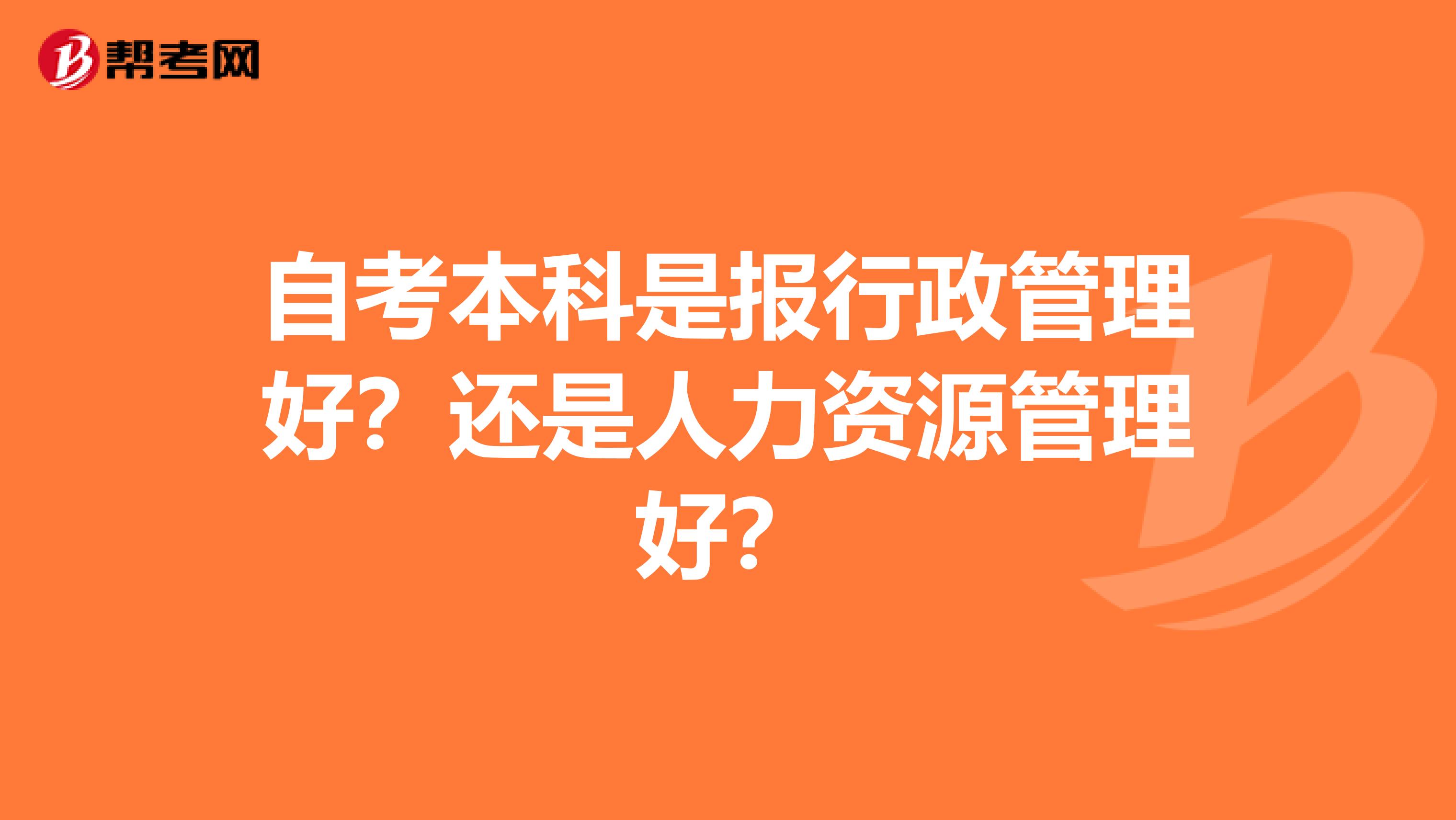 自考本科是报行政管理好?还是人力资源管理好?