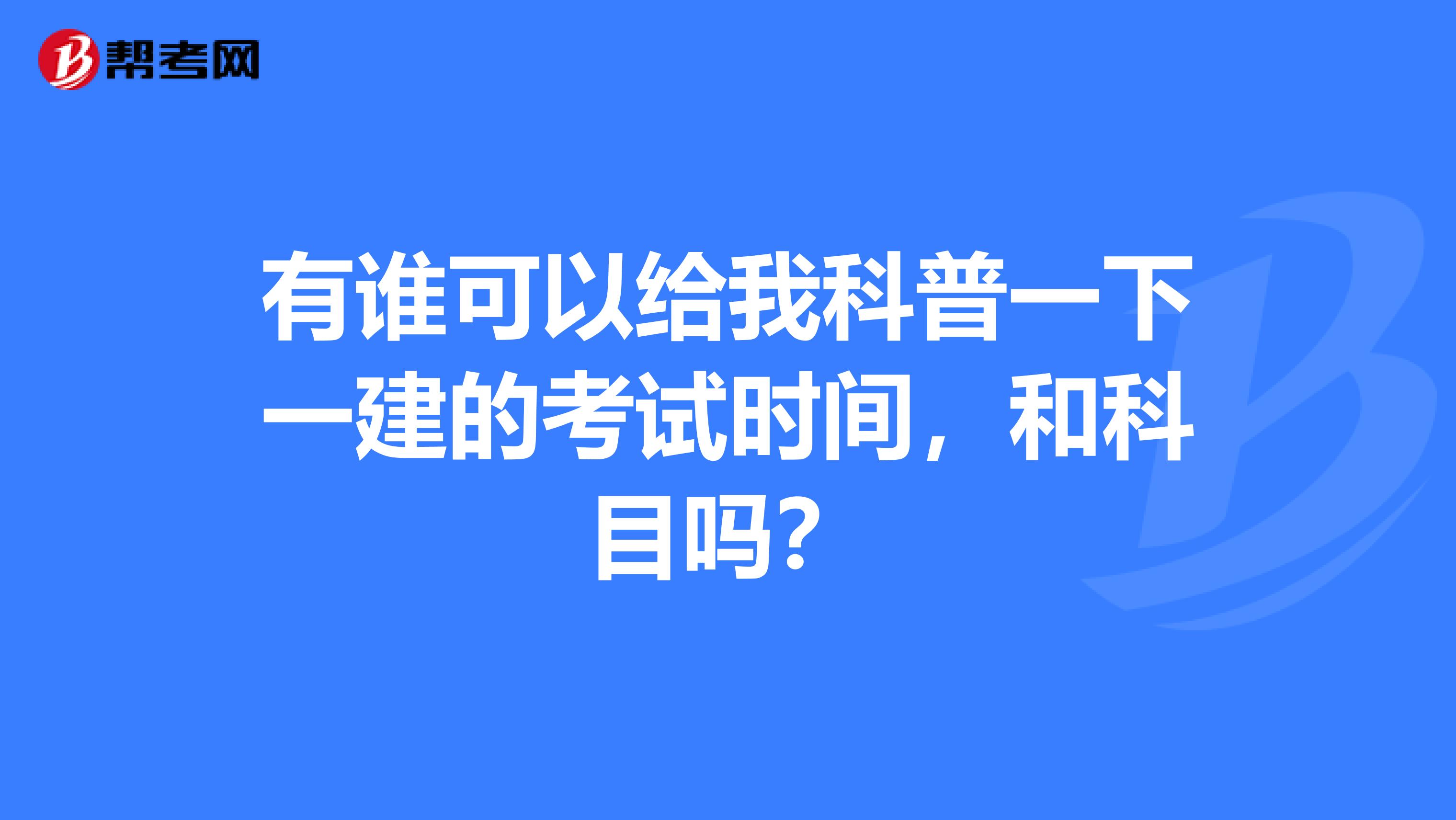 有谁可以给我科普一下一建的考试时间，和科目吗？