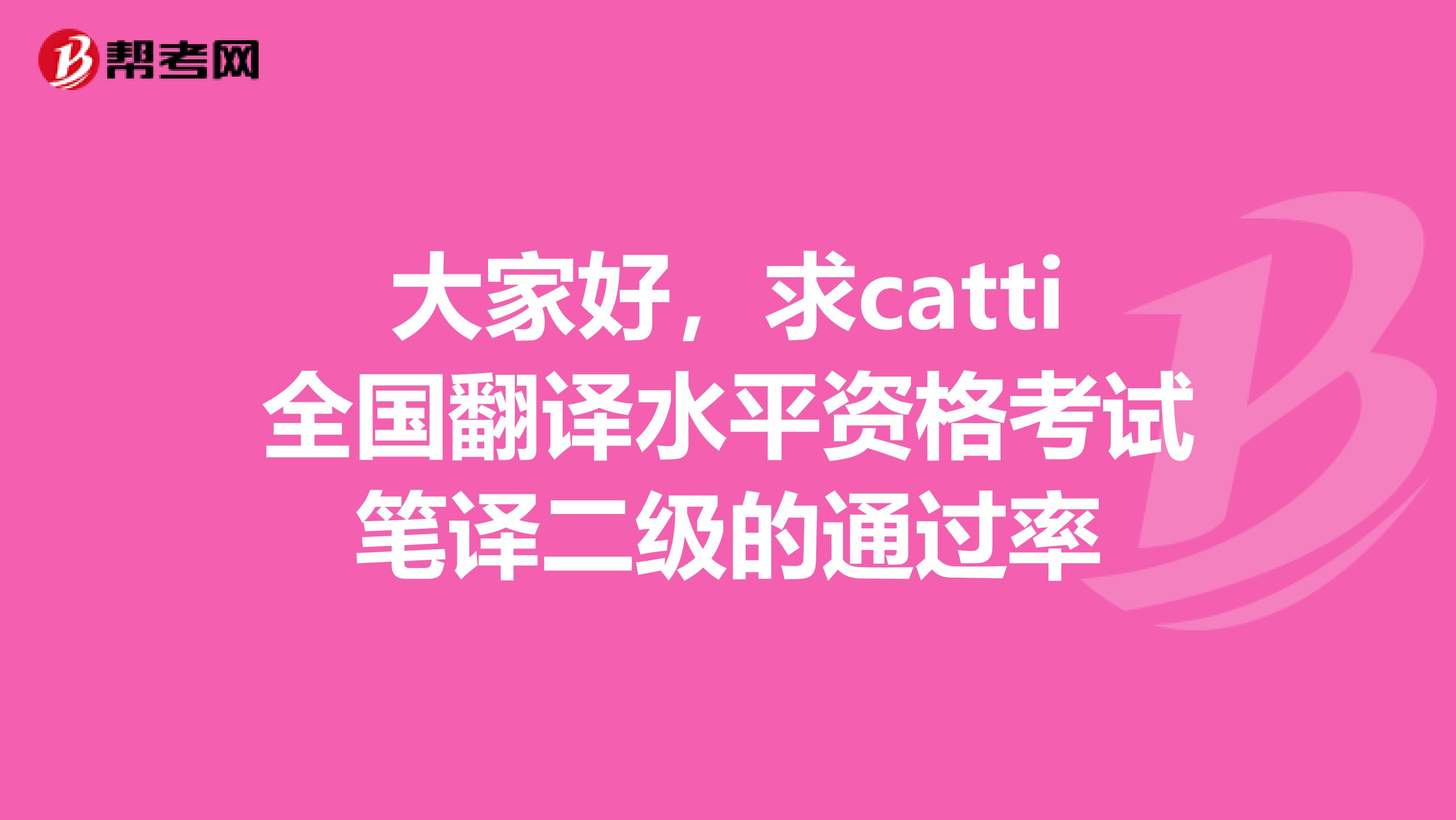 大家好，求catti全国翻译水平资格考试笔译二级的通过率