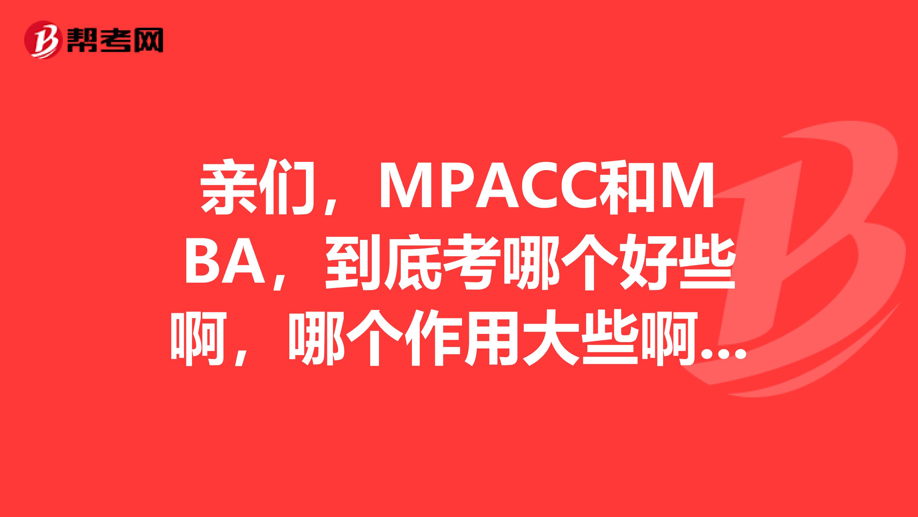 親們，MPACC和MBA，到底考哪個好些啊，哪個作用大些??？？