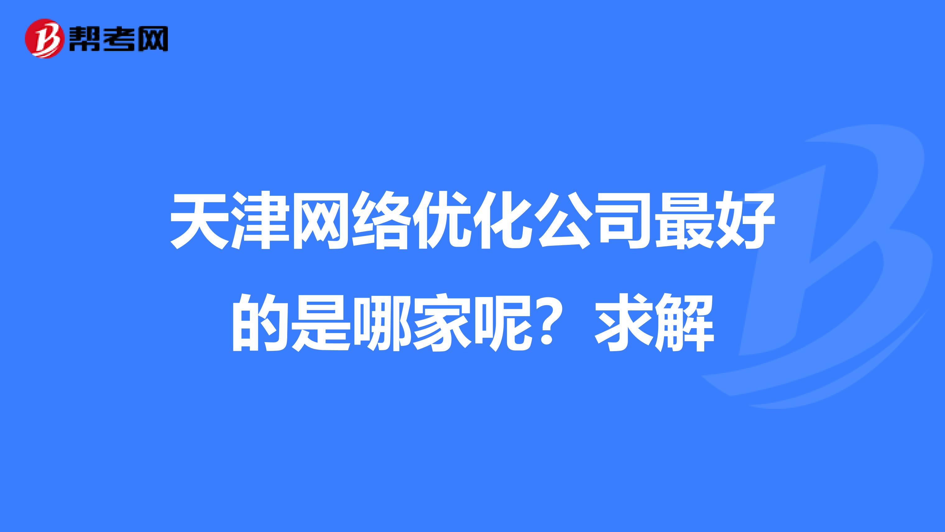 天津网络优化公司最好的是哪家呢?求解
