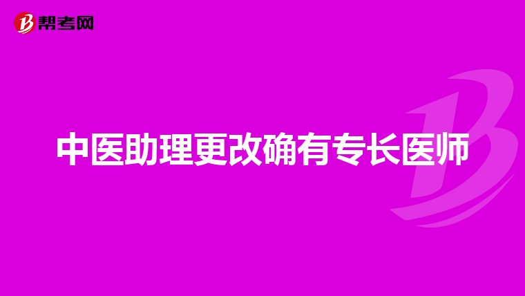 中医助理更改确有专长医师