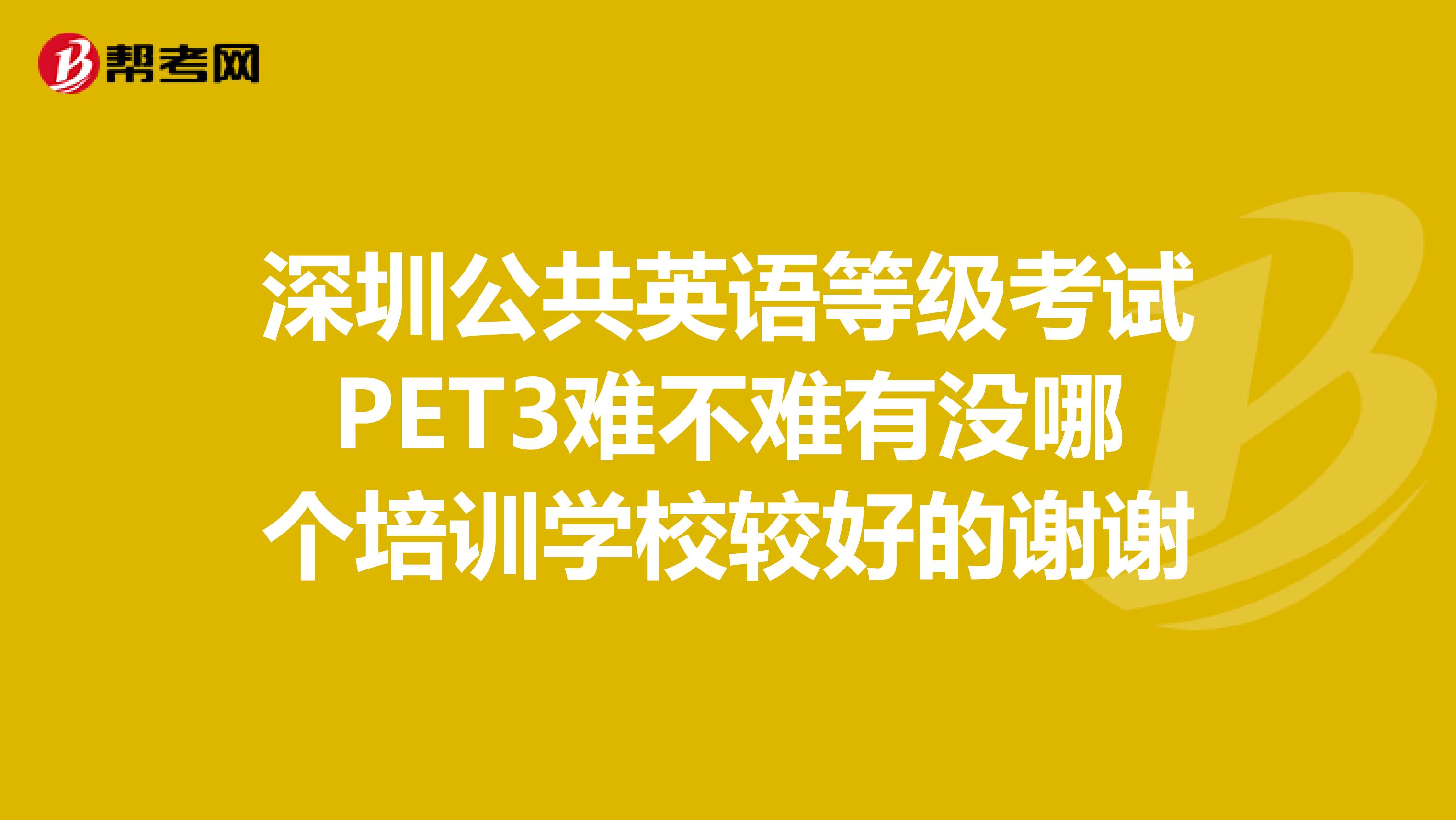 深圳公共英语等级考试PET3难不难有没哪个培训学校较好的谢谢