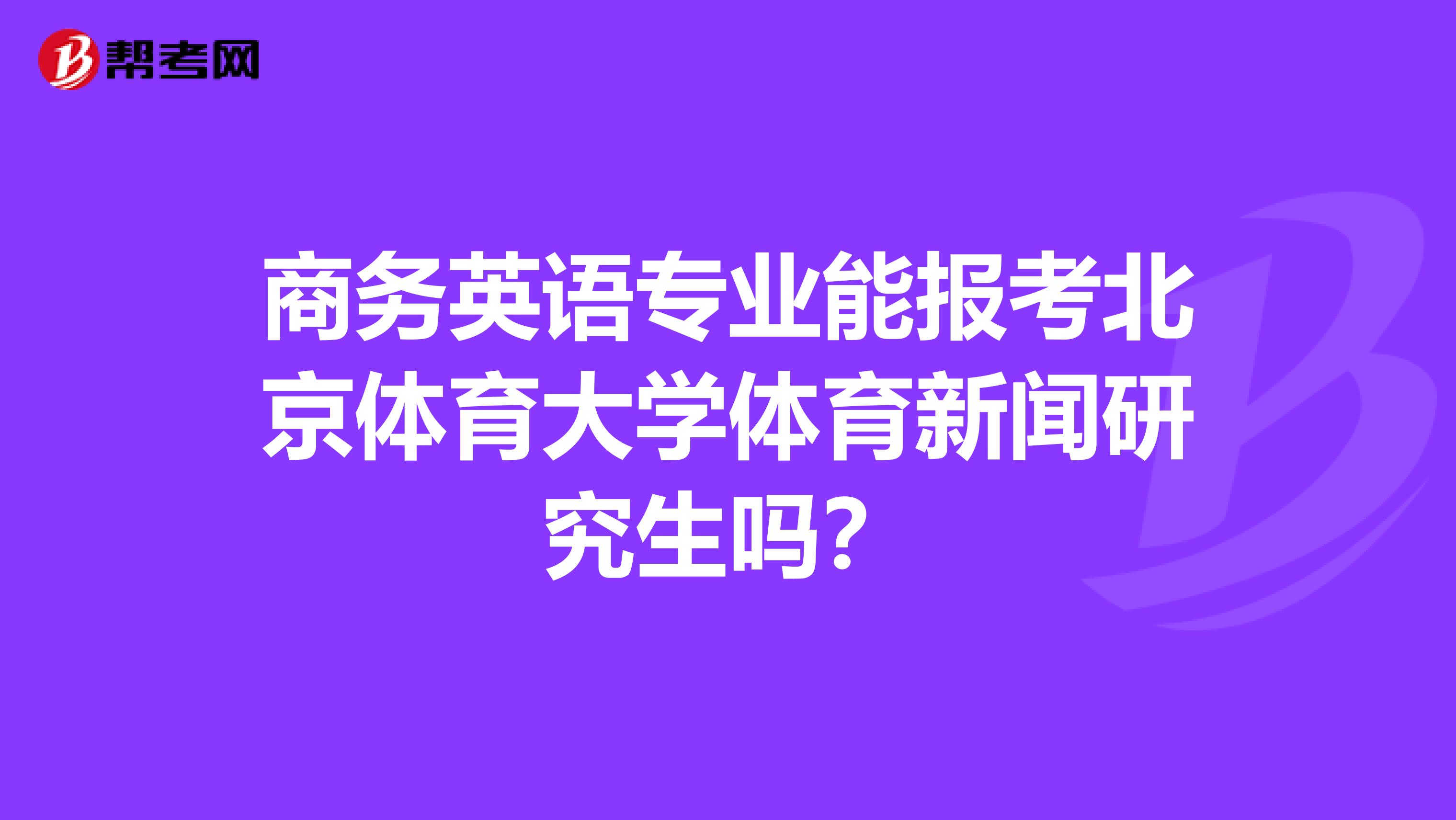 商务英语专业能报考北京体育大学体育新闻研究生吗?