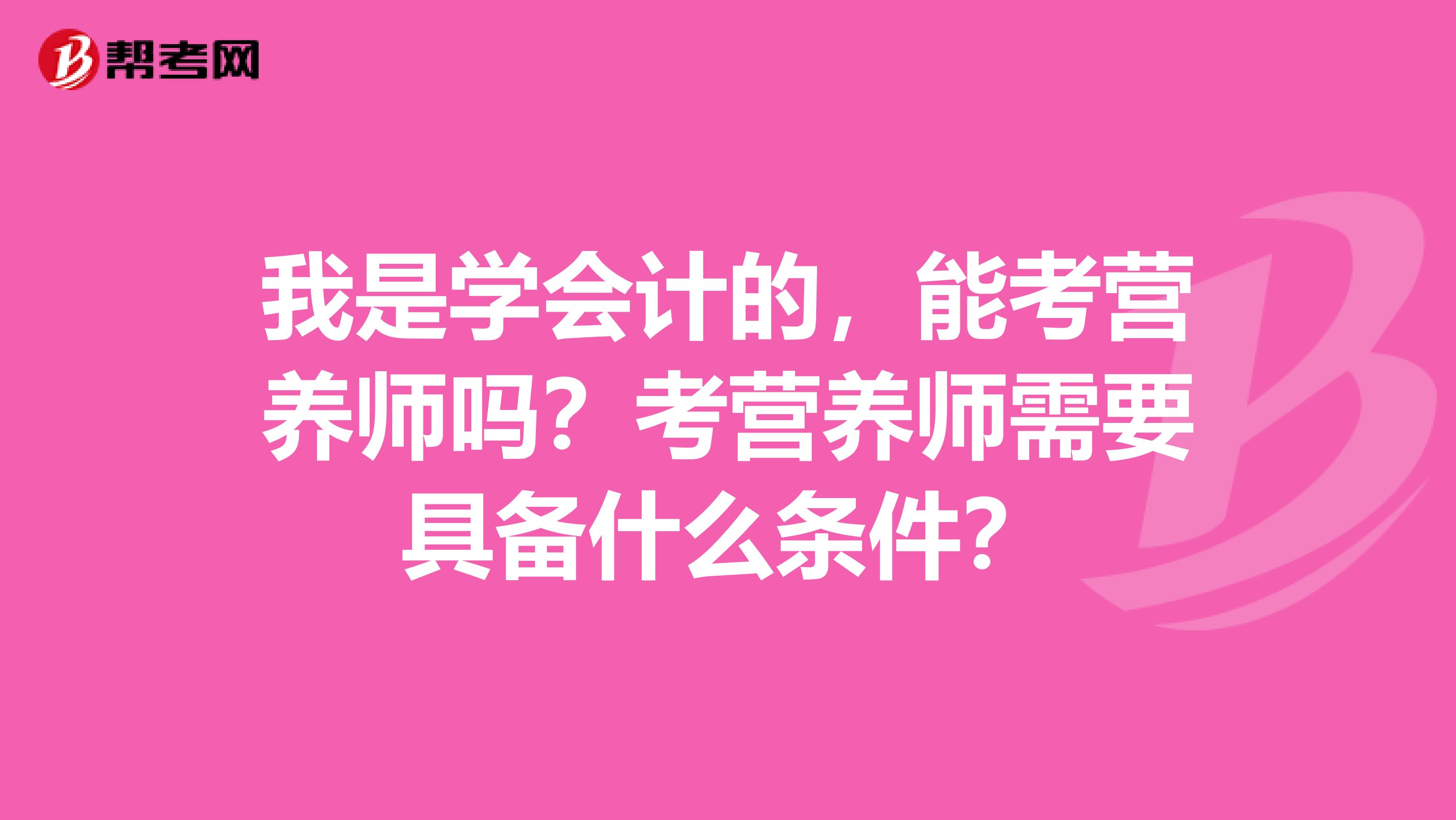 我是学会计的,能考营养师吗?考营养师需要具备什么条件?