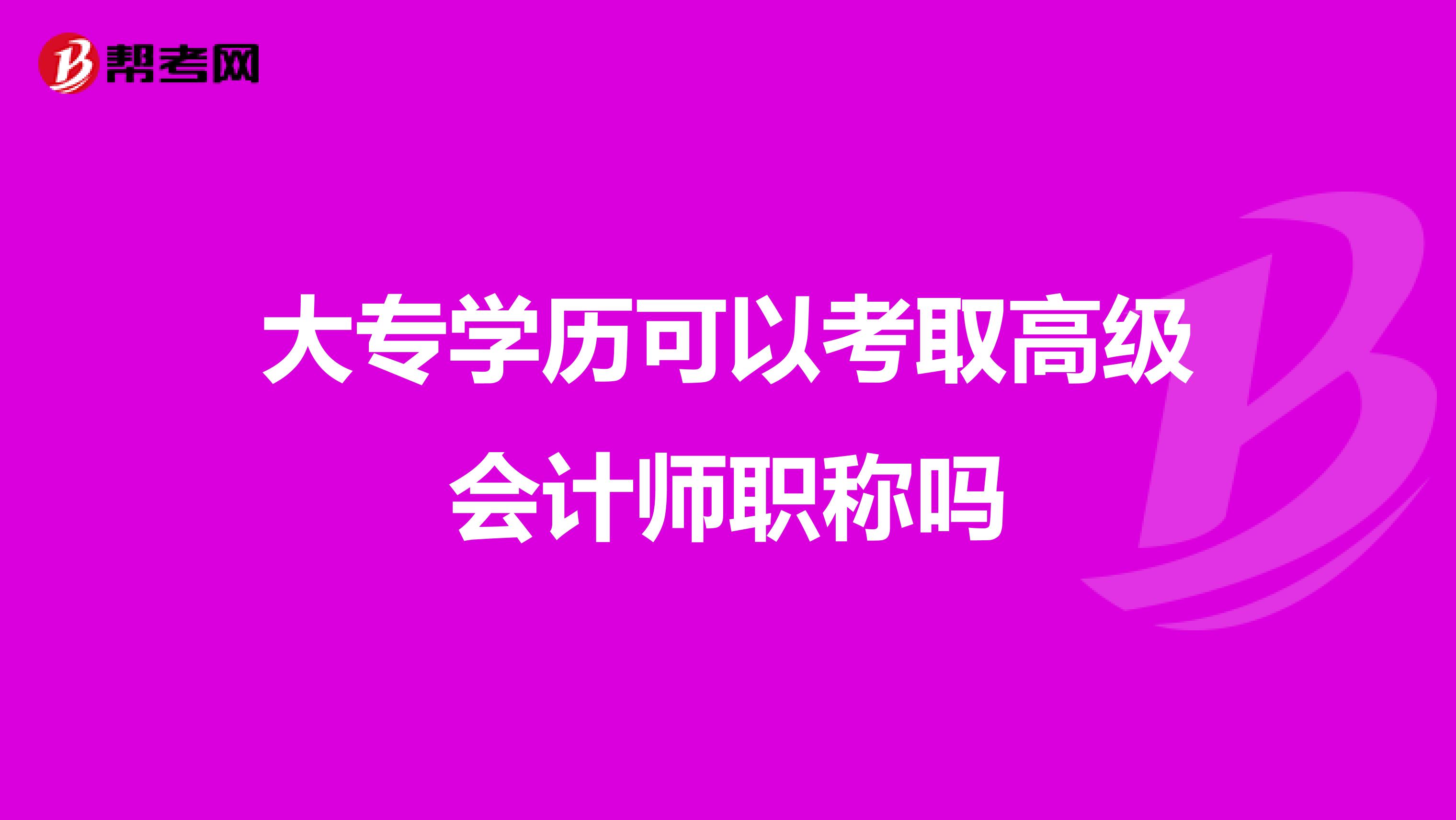 大专学历可以考取高级会计师职称吗