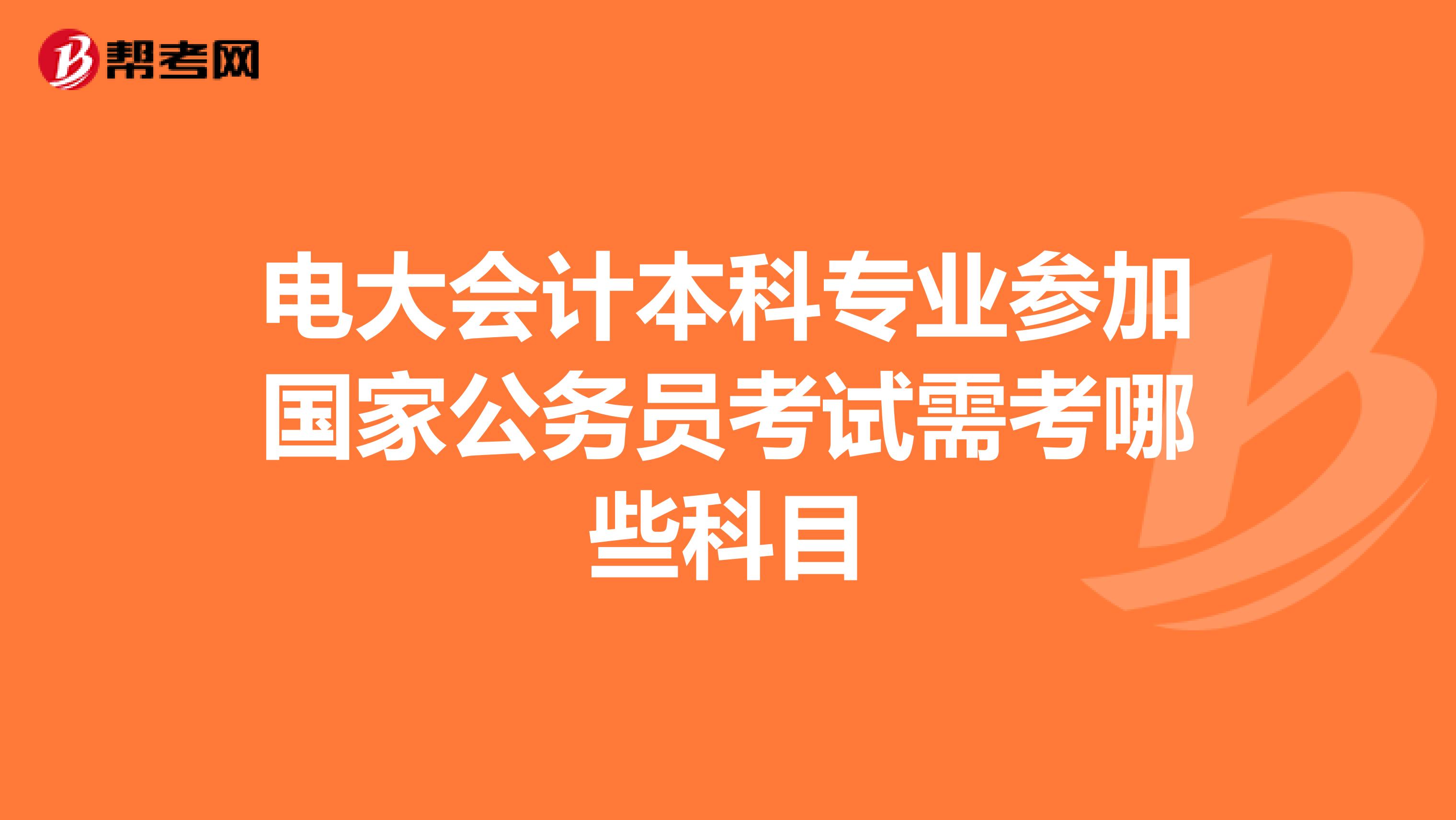 电大会计本科专业参加国家公务员考试需考哪些科目