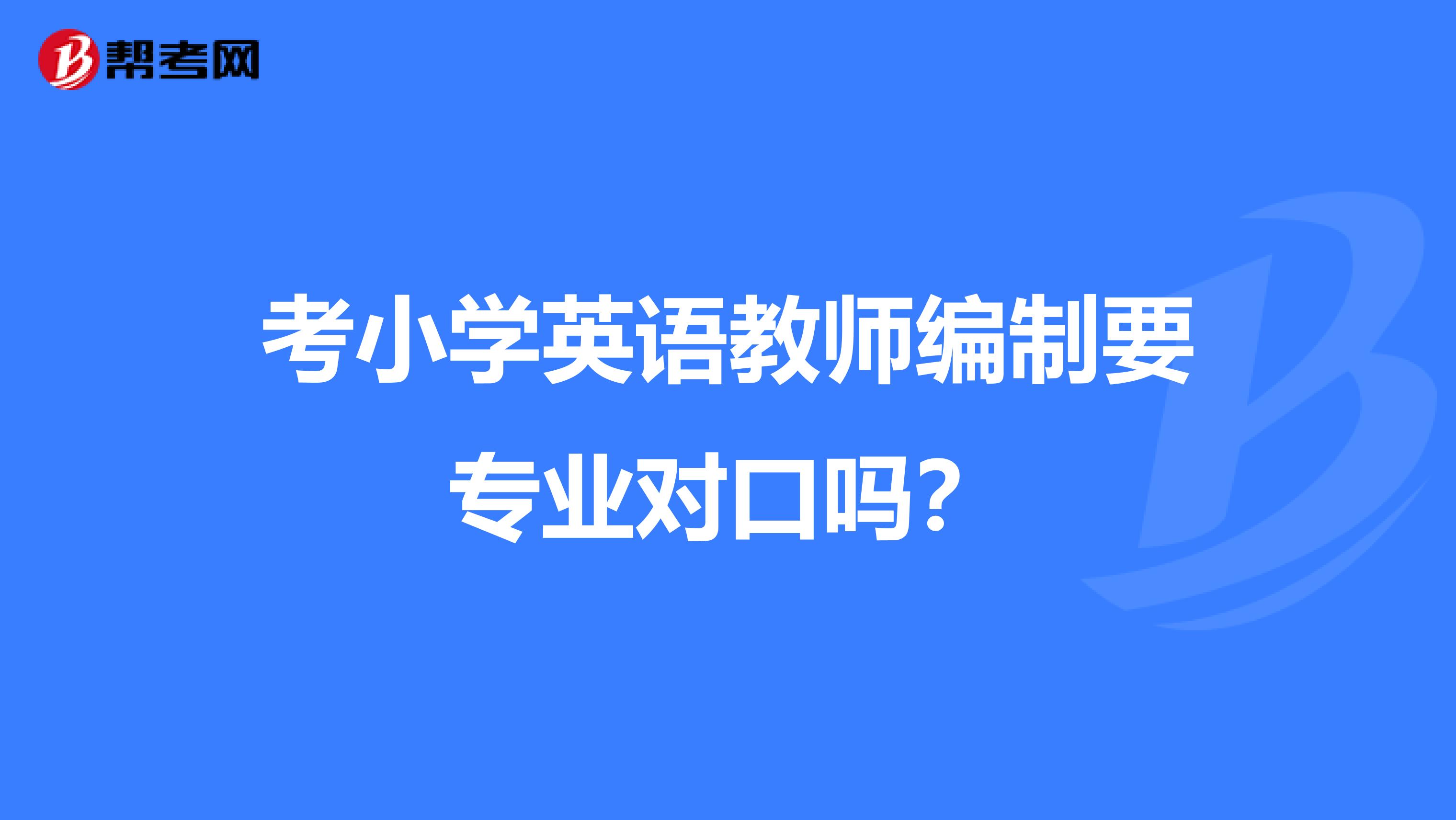 考小学英语教师编制要专业对口吗？