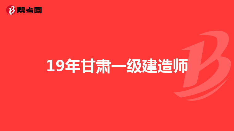 19年甘肃一级建造师