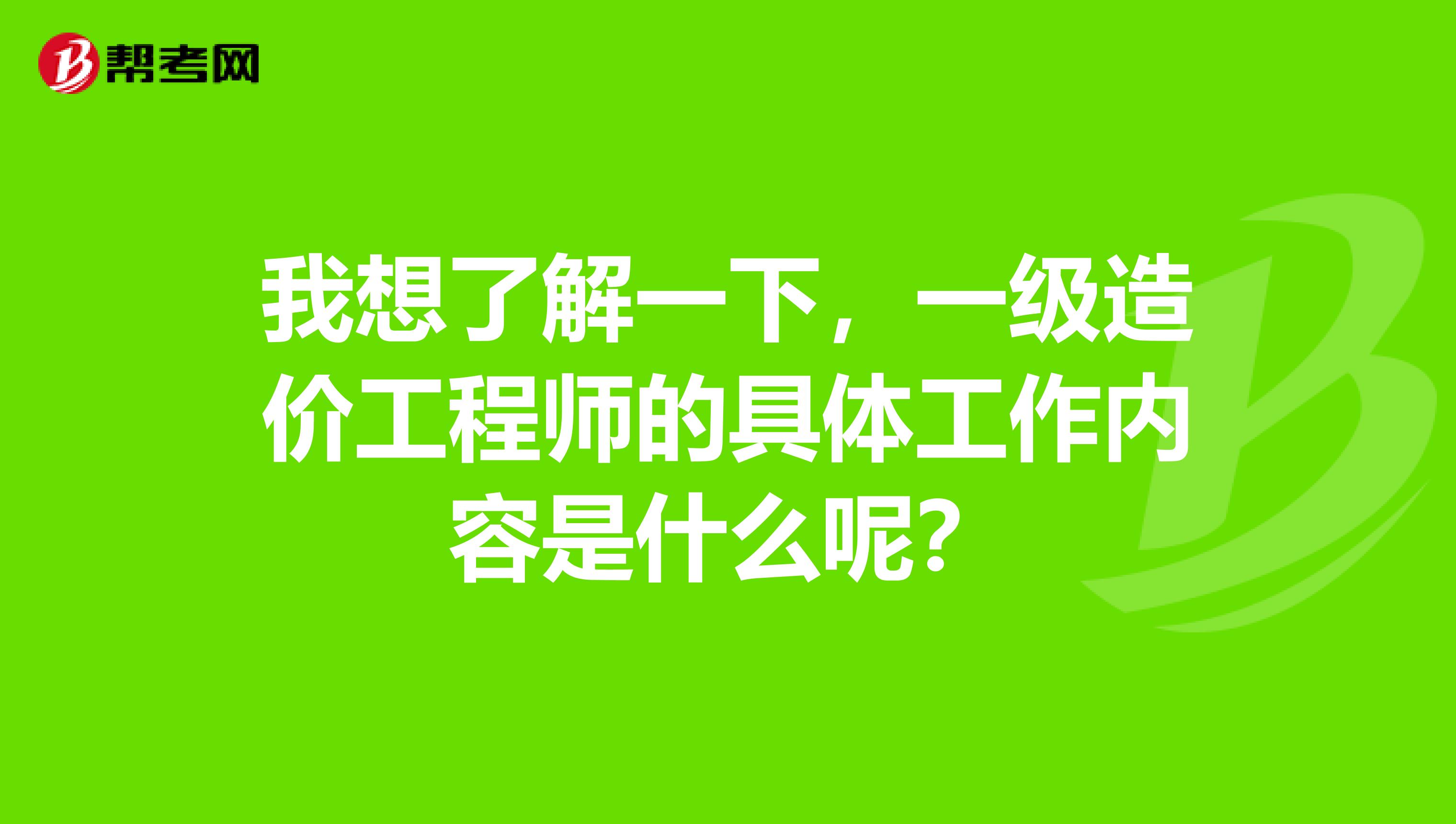 我想了解一下,一级造价工程师的具体工作内容是什么呢?