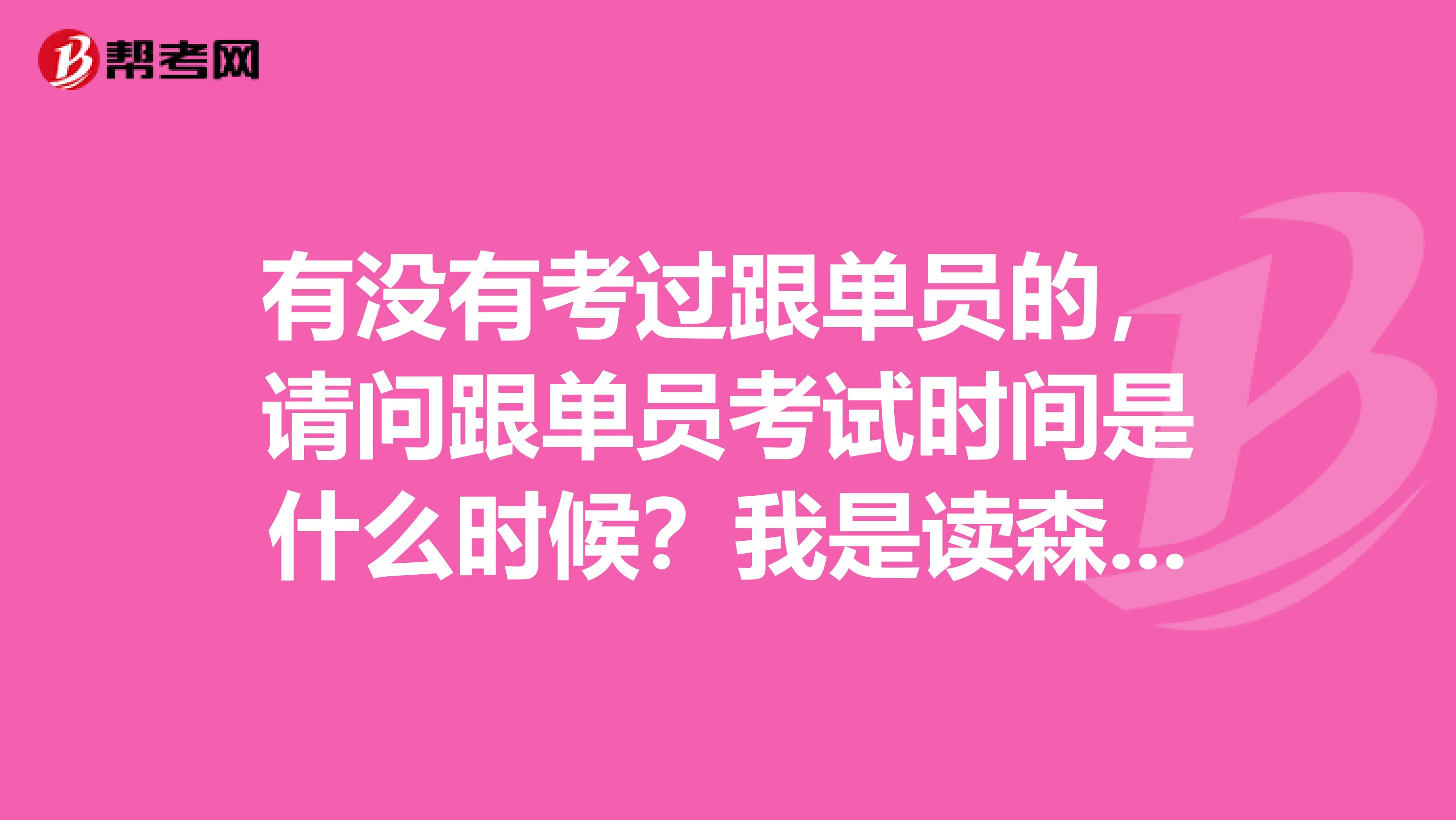 有没有考过跟单员的，请问跟单员考试时间是什么时候？我是读森林工程专业的，不是很了解。