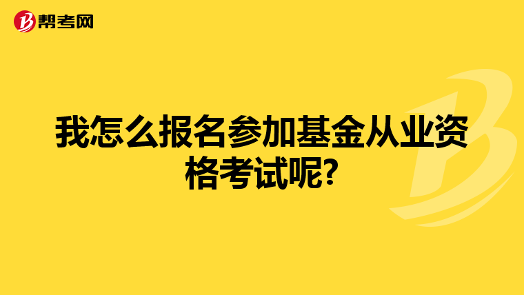 我怎么报名参加基金从业资格考试呢?