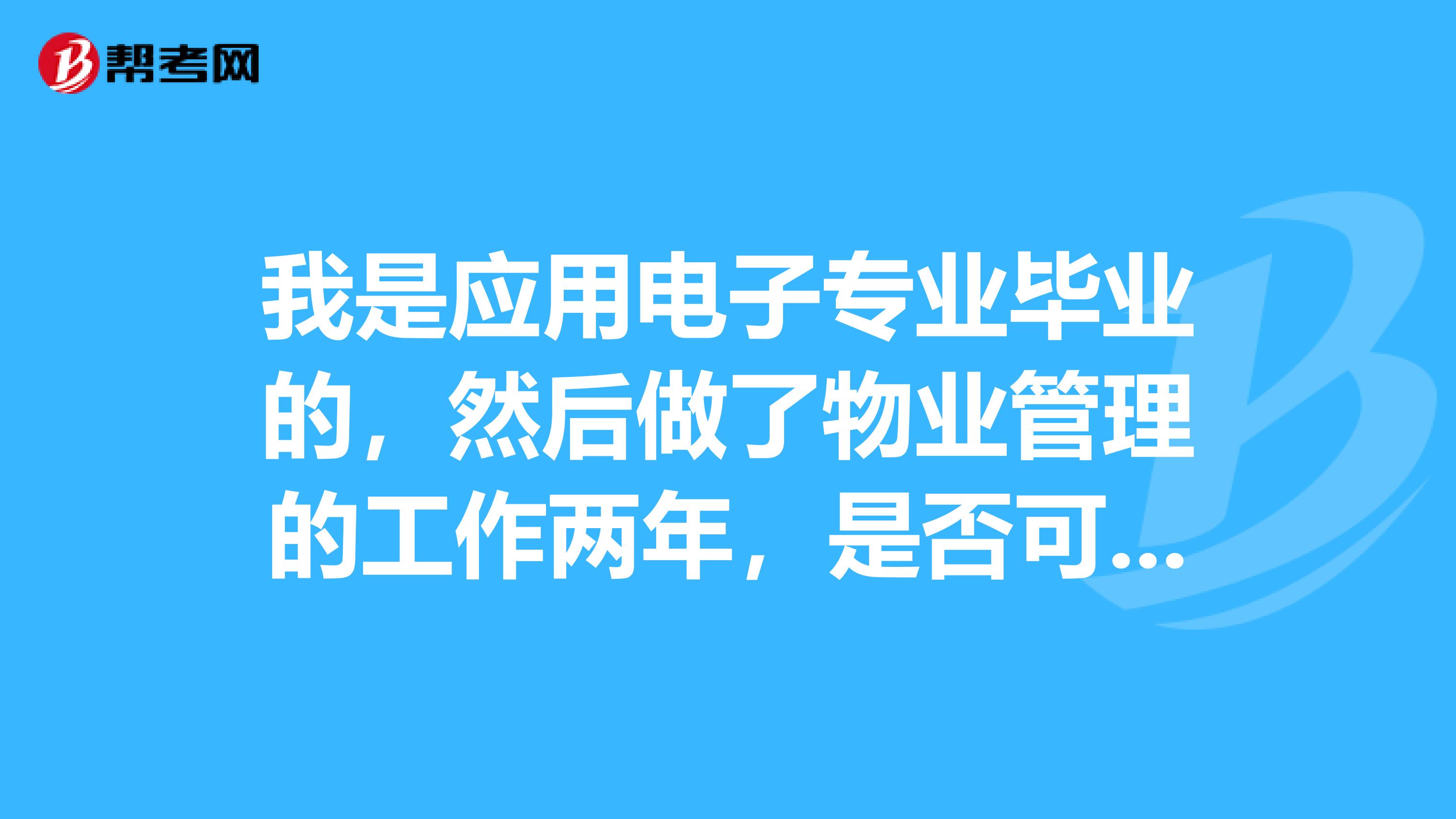 我是应用电子专业毕业的，然后做了物业管理的工作两年，是否可以报考二级建造师？