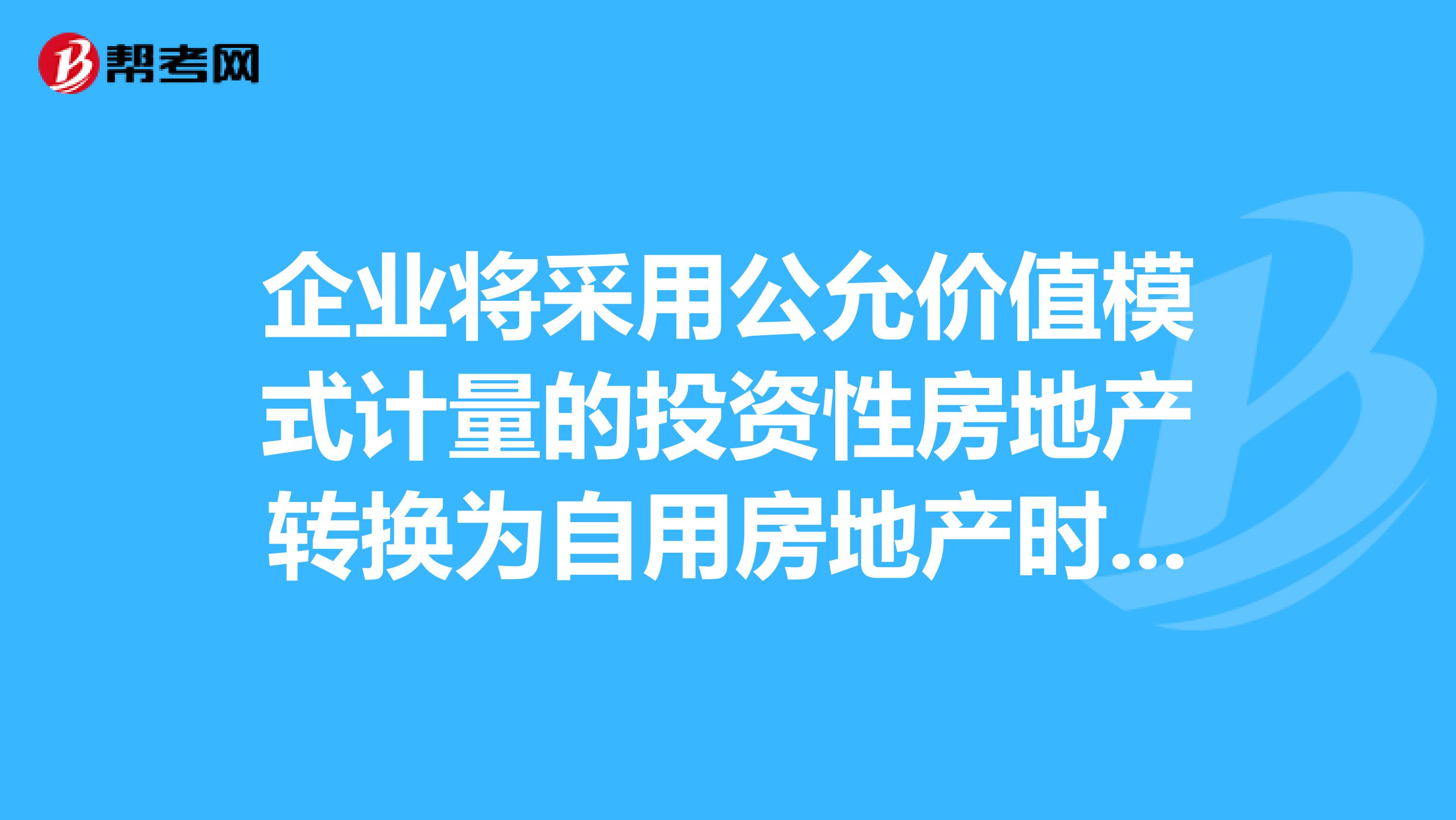 企业将采用公允价值模式计量的投资性房地产转换为自用房地产时,公允价值与账面价值得差额应计入？