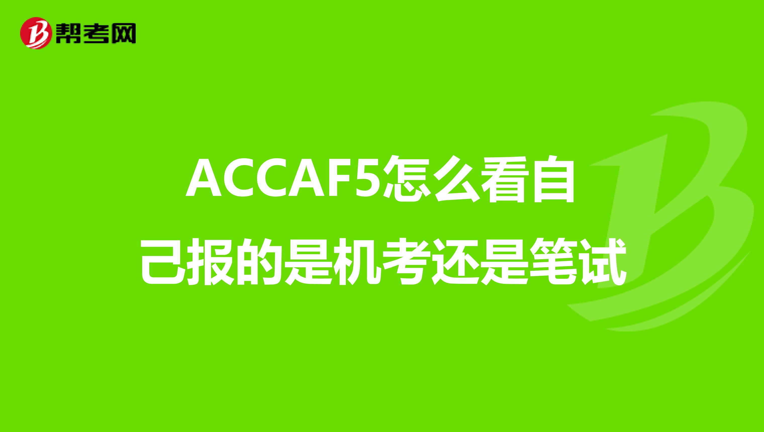 ACCAF5怎么看自己报的是机考还是笔试