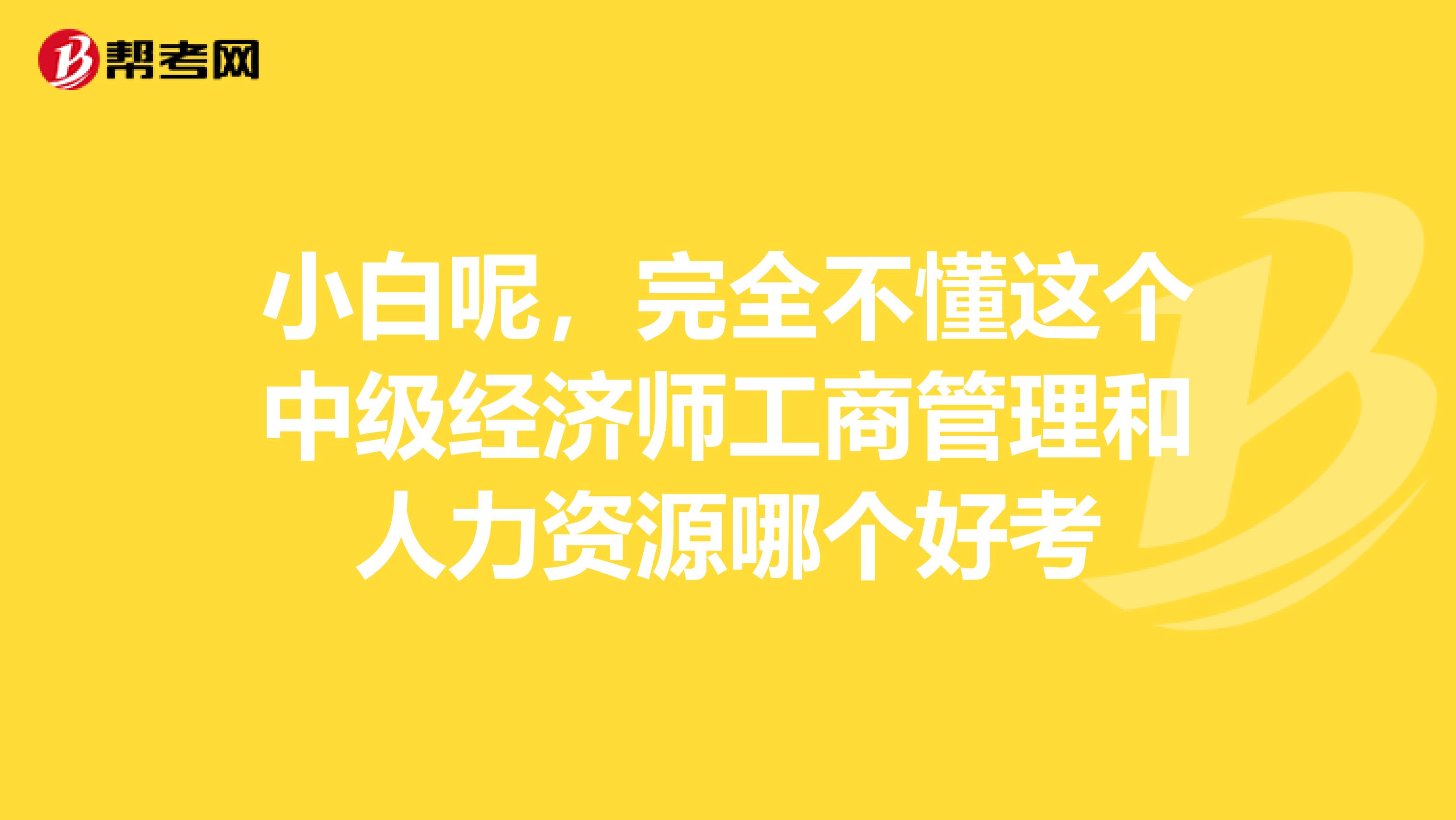 小白呢,完全不懂这个中级经济师工商管理和人力资源哪个好考