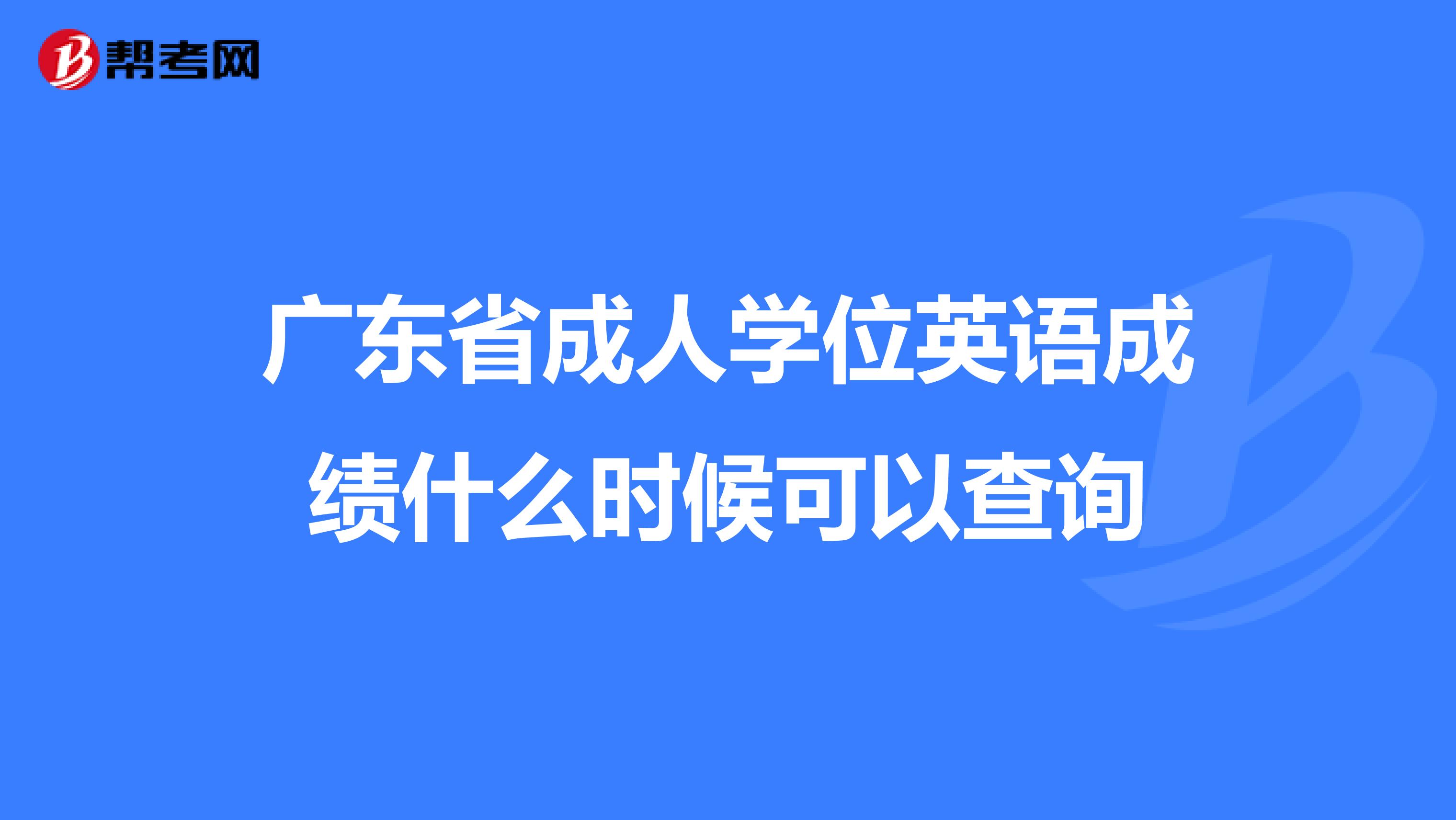 广东省成人学位英语成绩什么时候可以查询