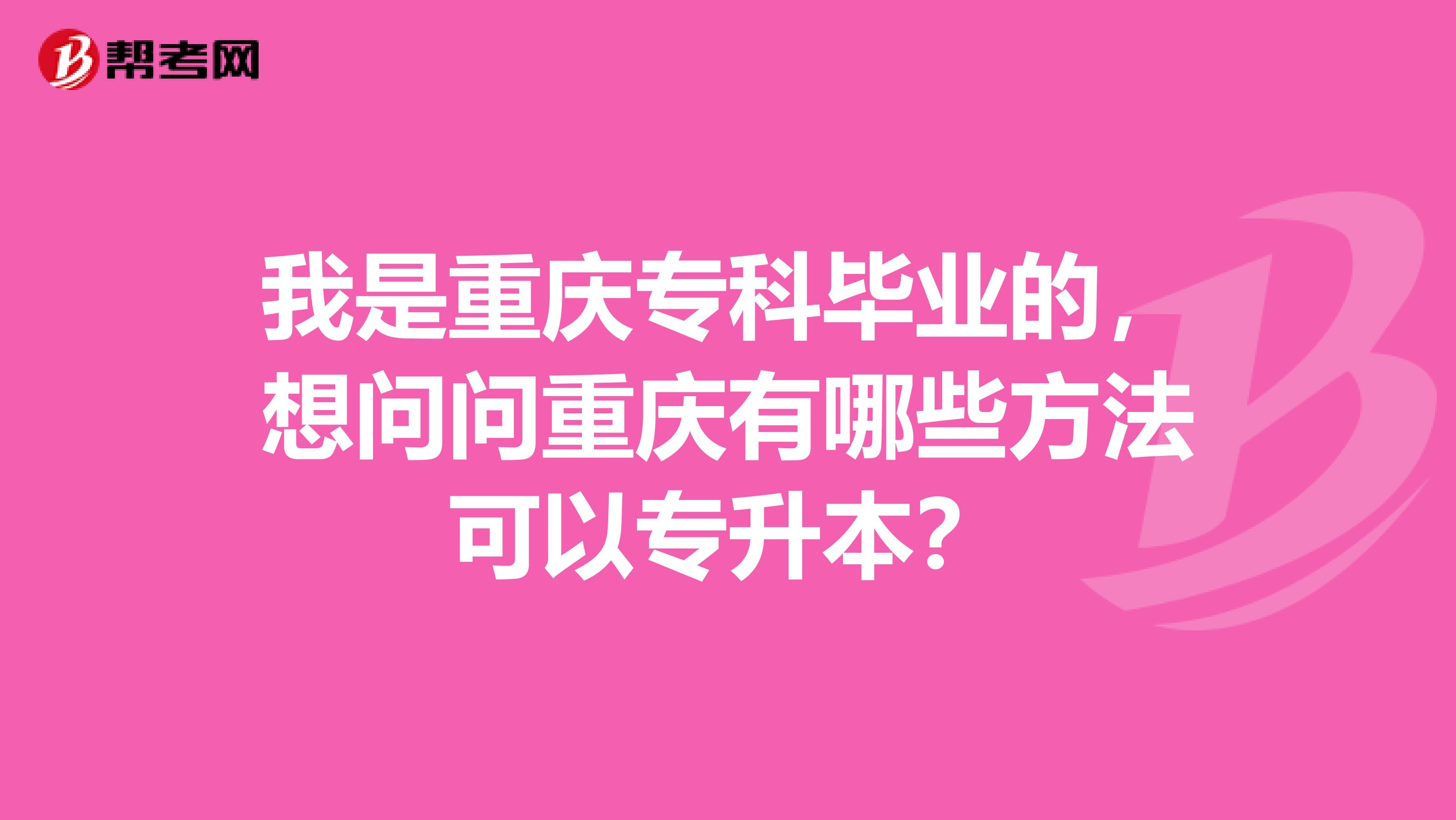 我是重庆专科毕业的，想问问重庆有哪些方法可以专升本？