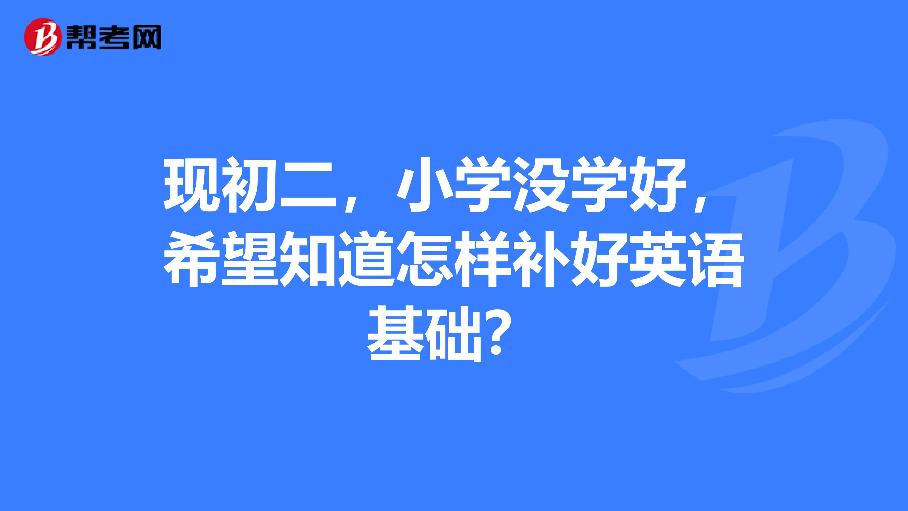 現初二,小學沒學好,希望知道怎樣補好英語基礎?