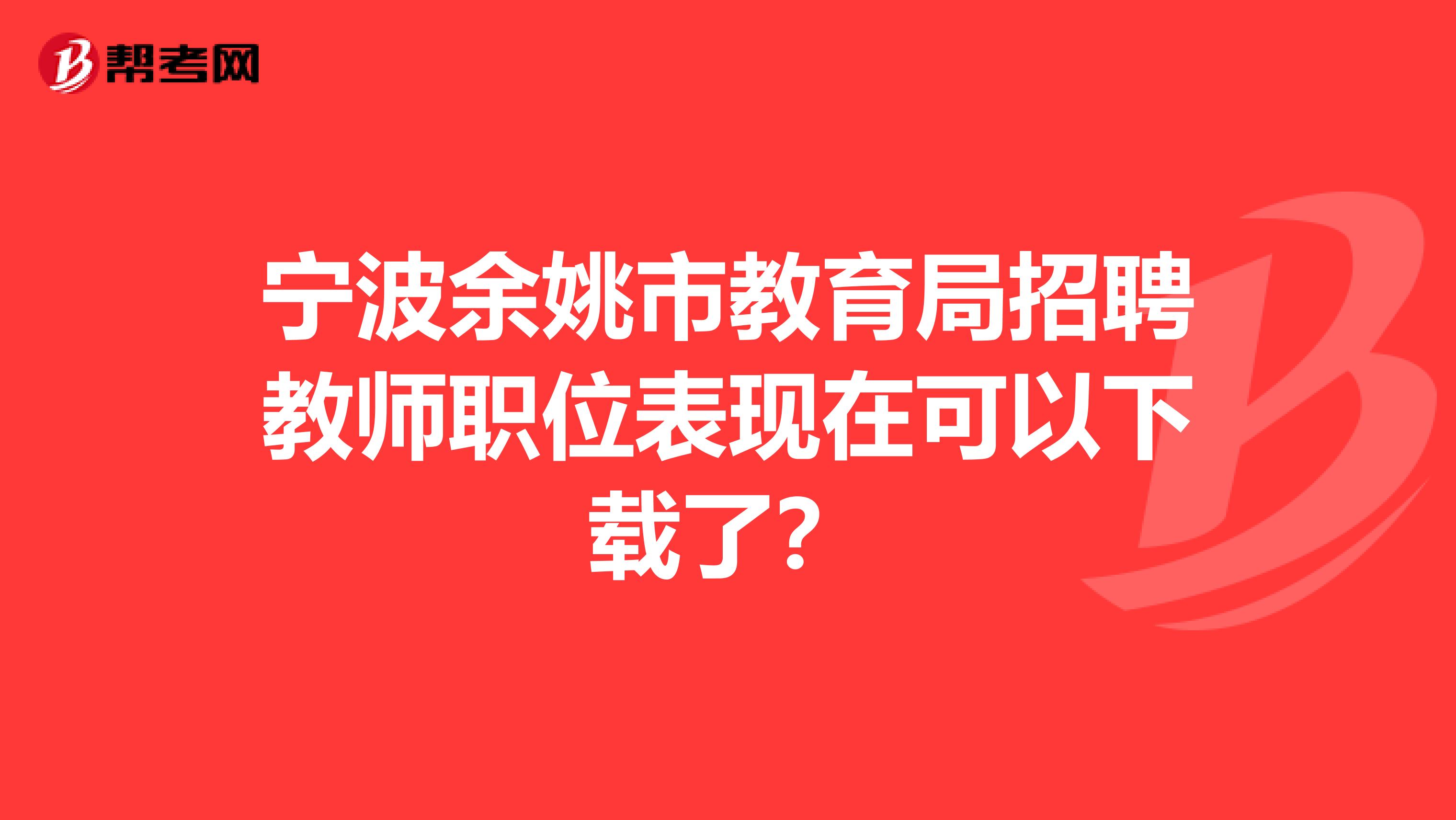 宁波余姚市教育局招聘教师职位表现在可以下载了？